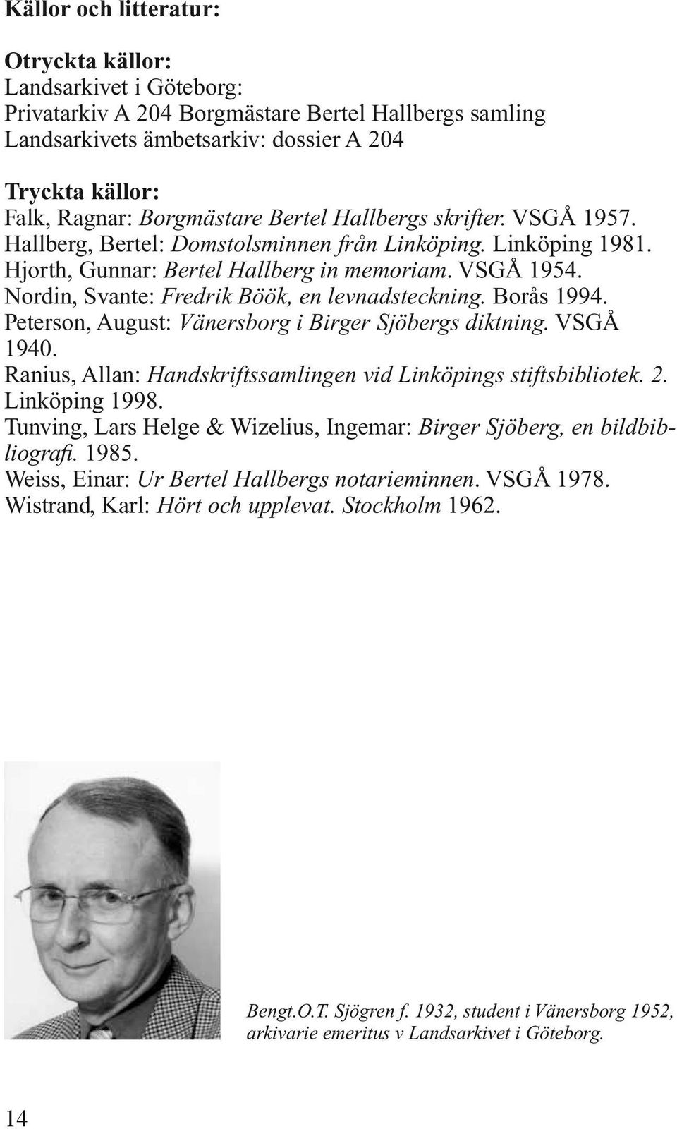 Nordin, Svante: Fredrik Böök, en levnadsteckning. Borås 1994. Peterson, August: Vänersborg i Birger Sjöbergs diktning. VSGÅ 1940. Ranius, Allan: Handskriftssamlingen vid Linköpings stiftsbibliotek. 2.