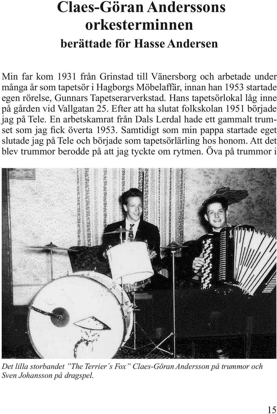 En arbetskamrat från Dals Lerdal hade ett gammalt trumset som jag fick överta 1953.