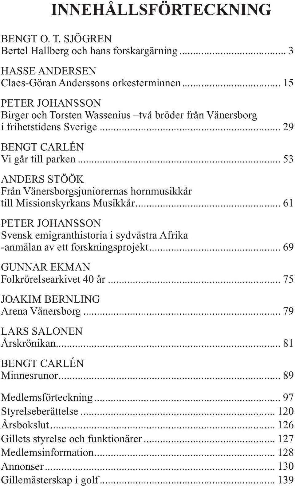 .. 53 ANDERS STÖÖK Från Vänersborgsjuniorernas hornmusikkår till Missionskyrkans Musikkår... 61 PETER JOHANSSON Svensk emigranthistoria i sydvästra Afrika -anmälan av ett forskningsprojekt.