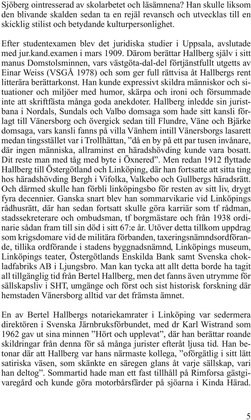 Därom berättar Hallberg själv i sitt manus Domstolsminnen, vars västgöta-dal-del förtjänstfullt utgetts av Einar Weiss (VSGÅ 1978) och som ger full rättvisa åt Hallbergs rent litterära berättarkonst.