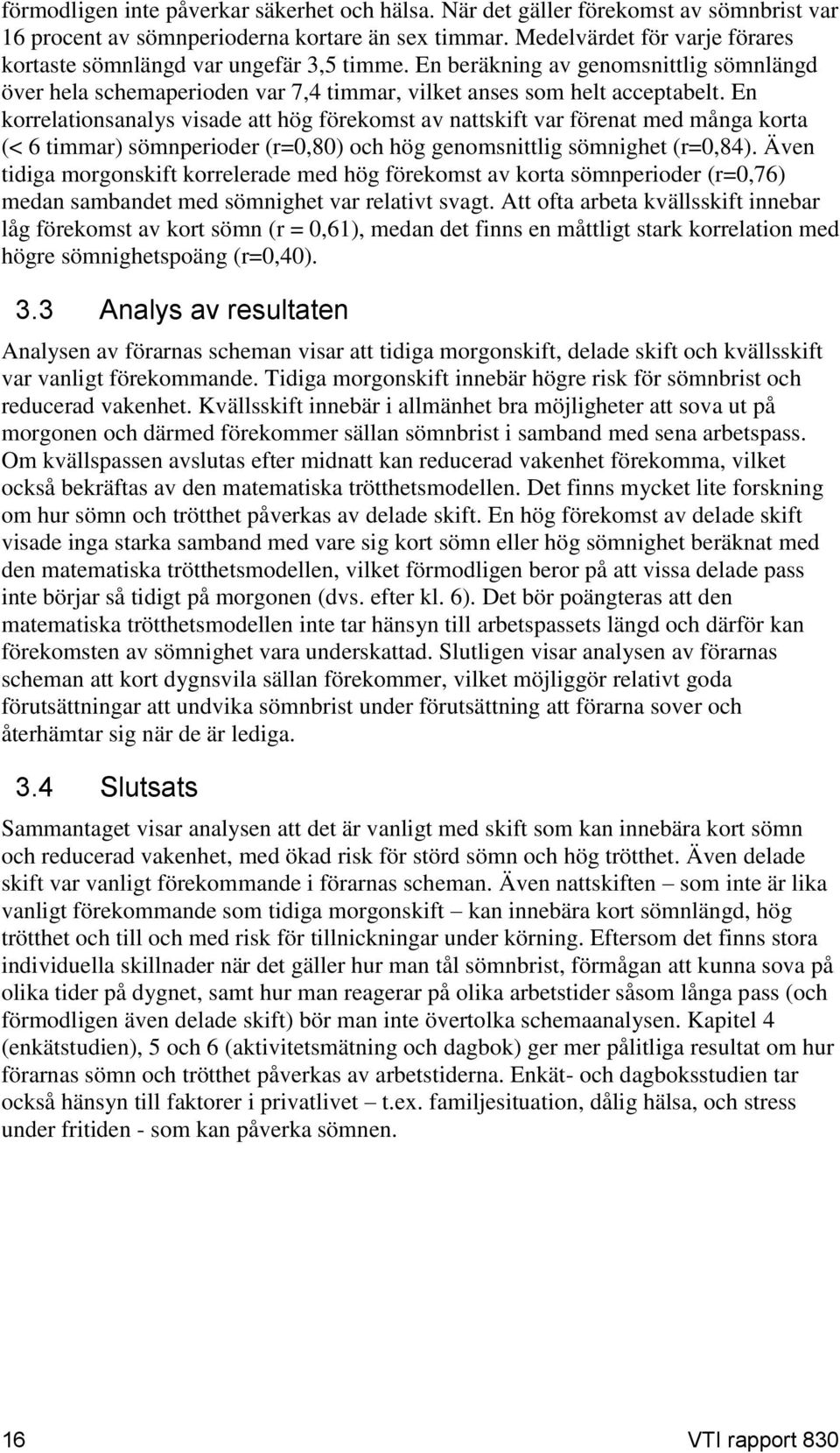 En korrelationsanalys visade att hög förekomst av nattskift var förenat med många korta (< 6 timmar) sömnperioder (r=0,80) och hög genomsnittlig sömnighet (r=0,84).