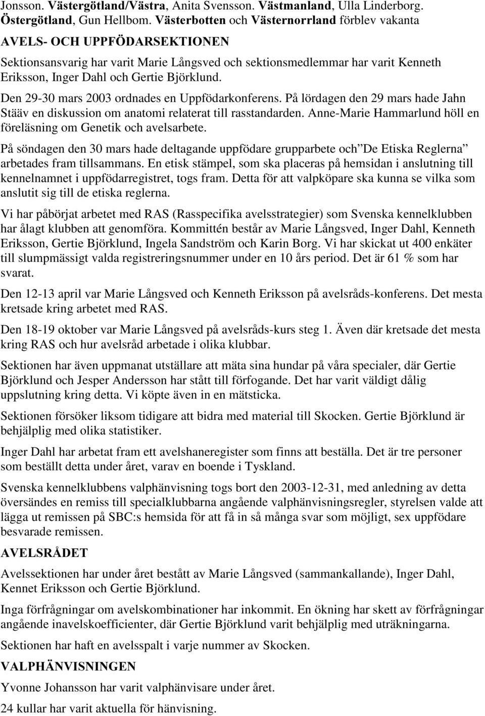 På lördagen den 29 mars hade Jahn Stääv en diskussion om anatomi relaterat till rasstandarden. Anne-Marie Hammarlund höll en föreläsning om Genetik och avelsarbete.