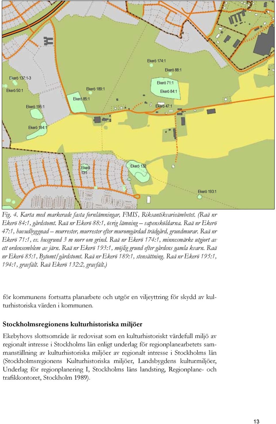 husgrund 3 m norr om grind. Raä nr Ekerö 174:1, minnesmärke utgjort av ett ordensemblem av järn. Raä nr Ekerö 193:1, möjlig grund efter gårdens gamla kvarn. Raä nr Ekerö 85:1, Bytomt/gårdstomt.