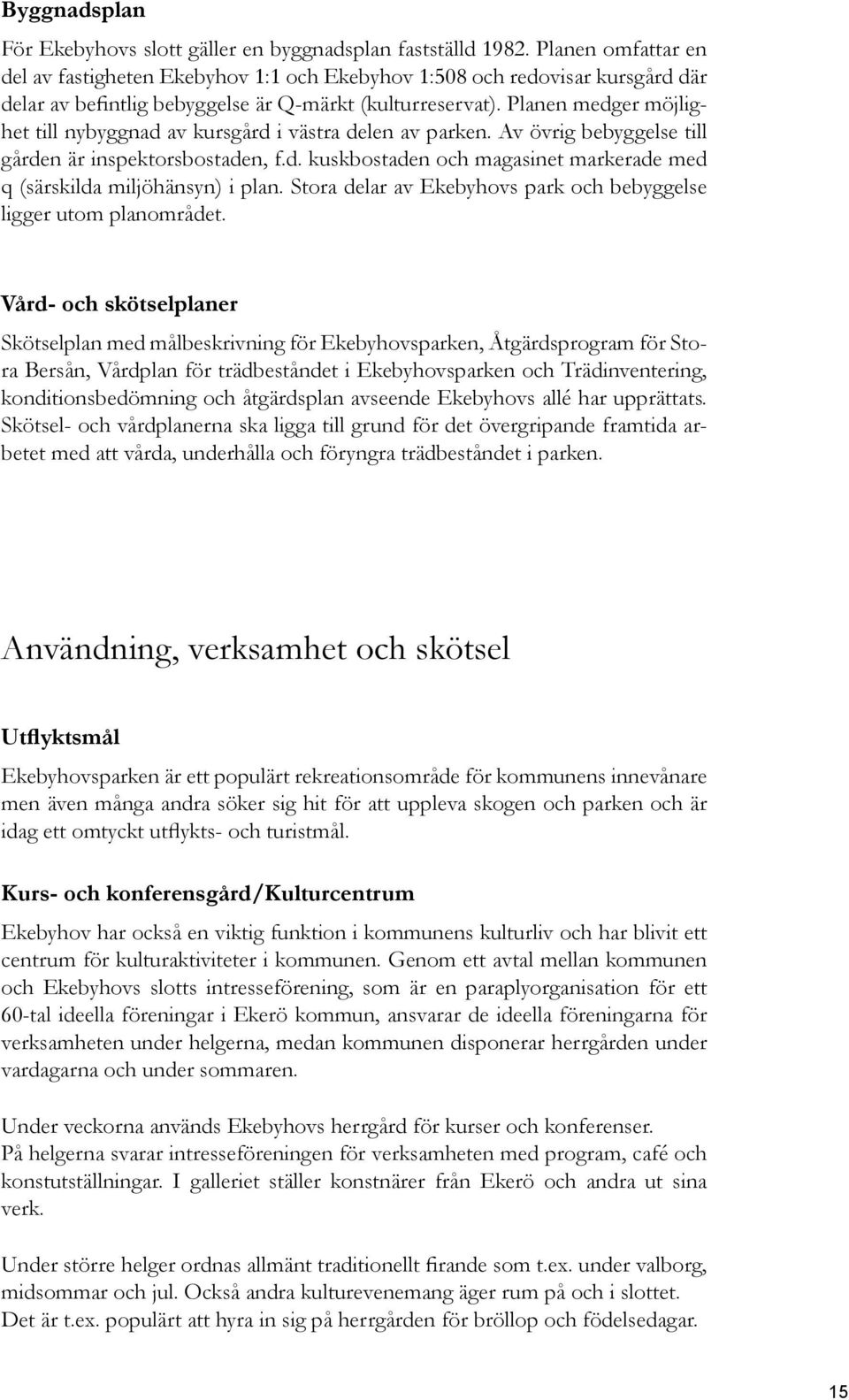 Planen medger möjlighet till nybyggnad av kursgård i västra delen av parken. Av övrig bebyggelse till gården är inspektorsbostaden, f.d. kuskbostaden och magasinet markerade med q (särskilda miljöhänsyn) i plan.