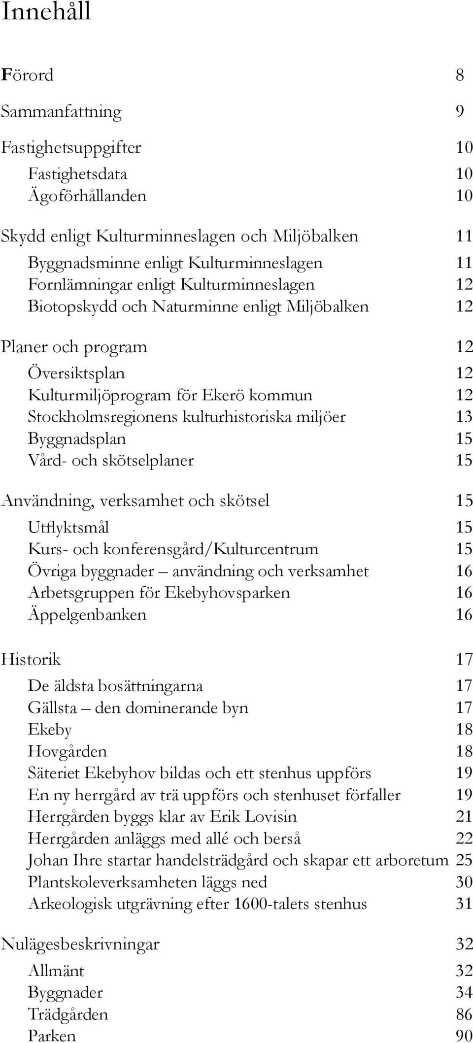 kulturhistoriska miljöer 13 Byggnadsplan 15 Vård- och skötselplaner 15 Användning, verksamhet och skötsel 15 Utflyktsmål 15 Kurs- och konferensgård/kulturcentrum 15 Övriga byggnader användning och