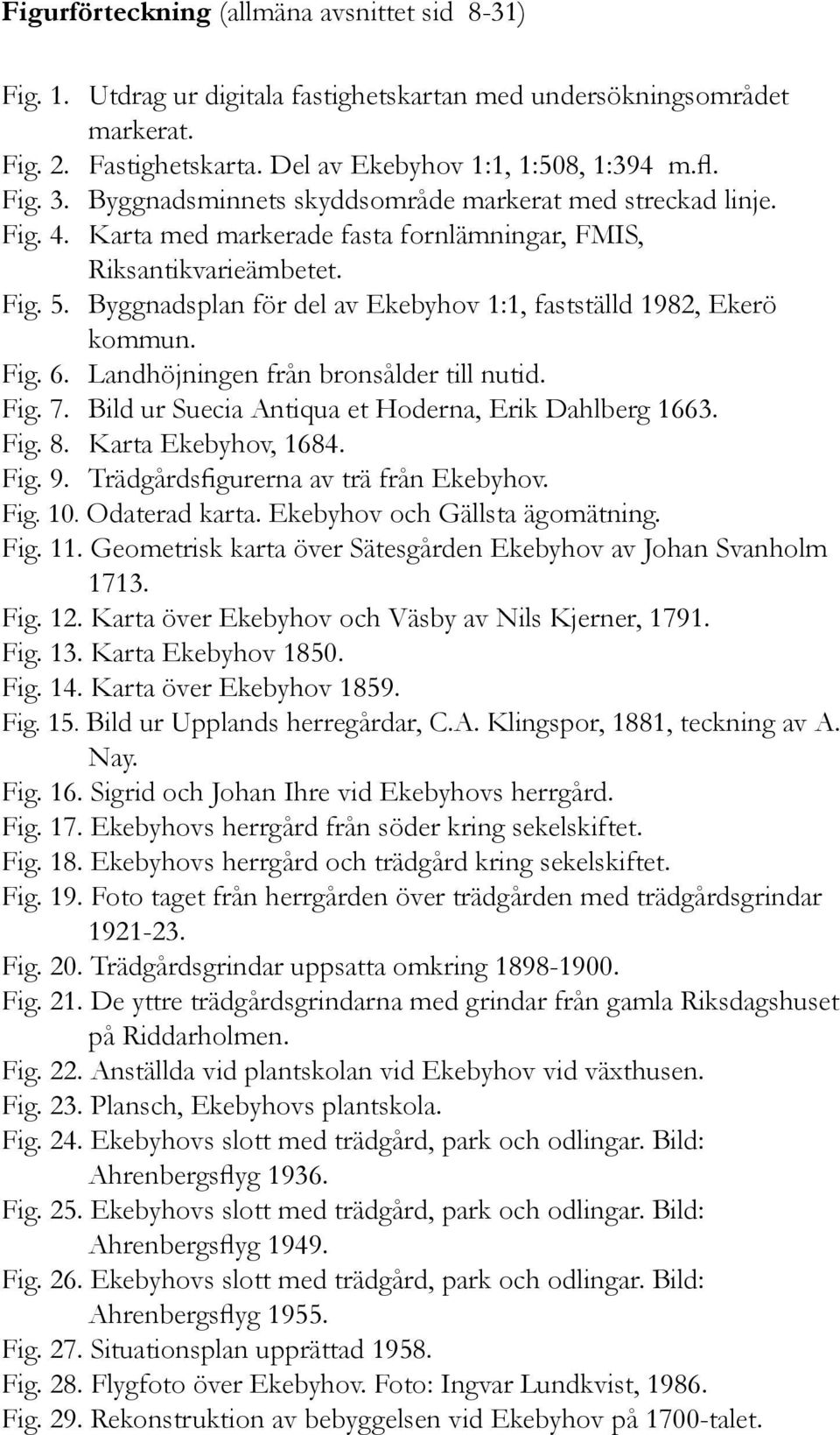 Byggnadsplan för del av Ekebyhov 1:1, fastställd 1982, Ekerö kommun. Fig. 6. Landhöjningen från bronsålder till nutid. Fig. 7. Bild ur Suecia Antiqua et Hoderna, Erik Dahlberg 1663. Fig. 8.