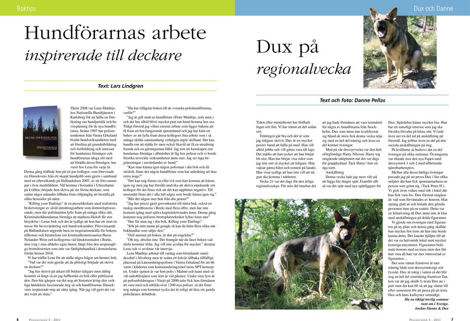 Sedan 1997 har polisintendenten från Västra Götaland bistått hundverksamheten med att föreläsa på grundutbildning och fortbildning och intresset för hundarnas förmågor och hundförarnas idoga slit med