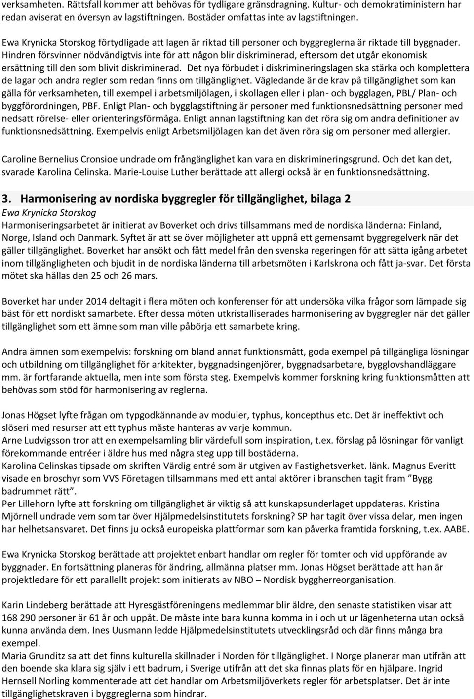 Hindren försvinner nödvändigtvis inte för att någon blir diskriminerad, eftersom det utgår ekonomisk ersättning till den som blivit diskriminerad.