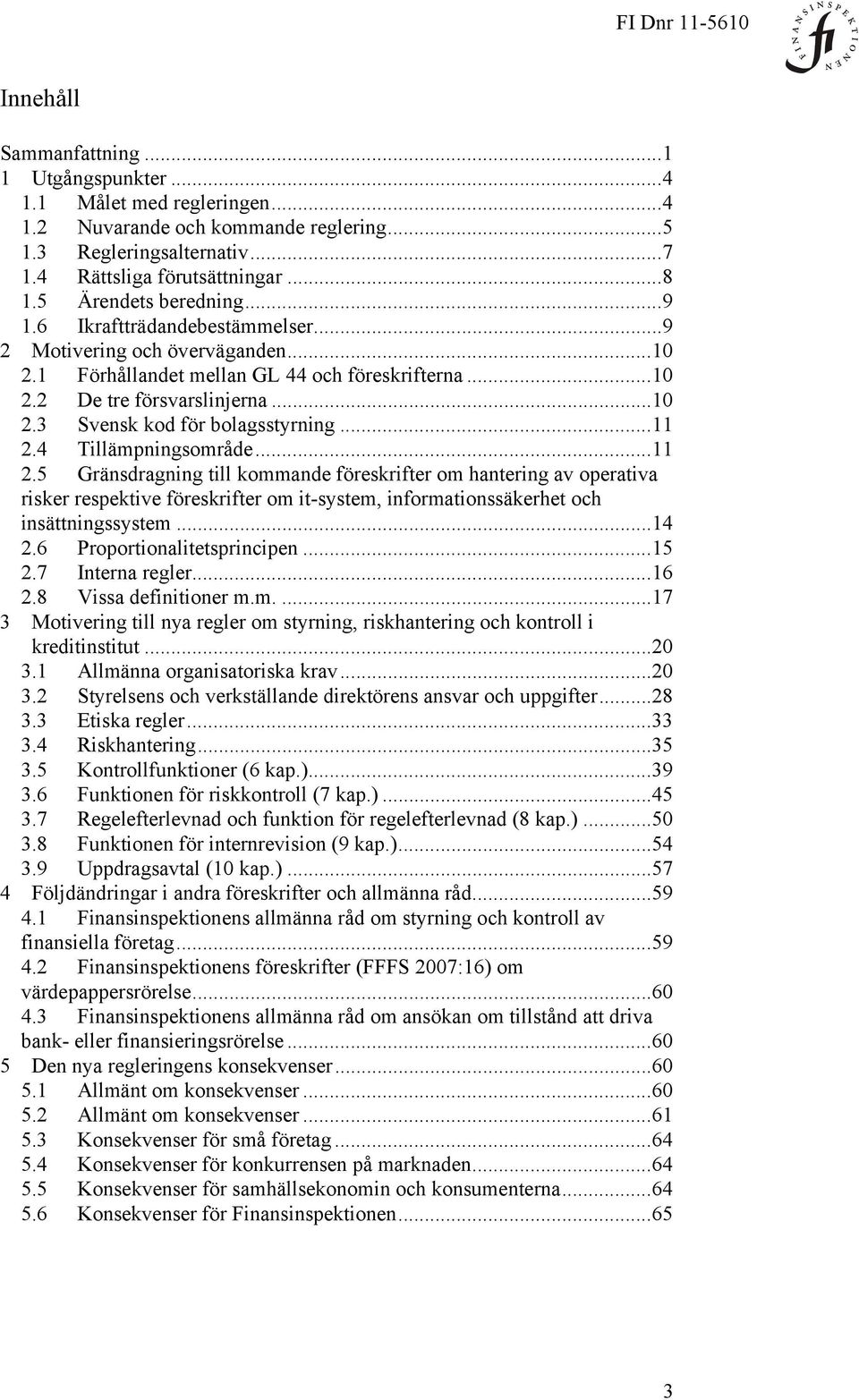 .. 11 2.4 Tillämpningsområde... 11 2.5 Gränsdragning till kommande föreskrifter om hantering av operativa risker respektive föreskrifter om it-system, informationssäkerhet och insättningssystem... 14 2.