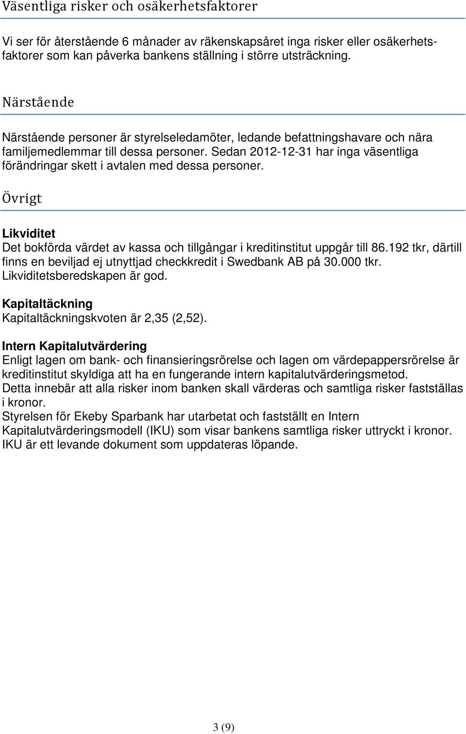 Sedan 2012-12-31 har inga väsentliga förändringar skett i avtalen med dessa personer. Övrigt Likviditet Det bokförda värdet av kassa och tillgångar i kreditinstitut uppgår till 86.