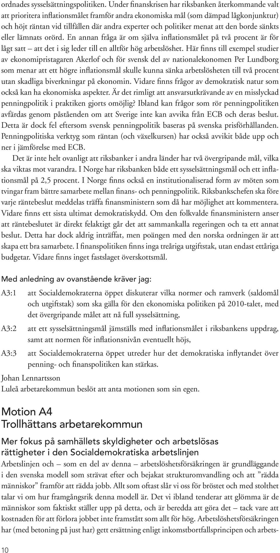 politiker menat att den borde sänkts eller lämnats orörd. En annan fråga är om själva inflationsmålet på två procent är för lågt satt att det i sig leder till en alltför hög arbetslöshet.