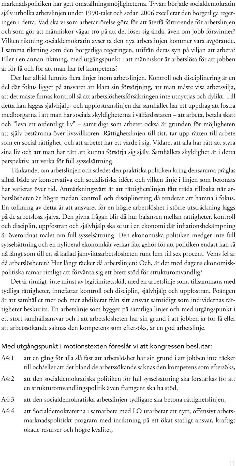 Vilken riktning socialdemokratin avser ta den nya arbetslinjen kommer vara avgörande. I samma riktning som den borgerliga regeringen, utifrån deras syn på viljan att arbeta?