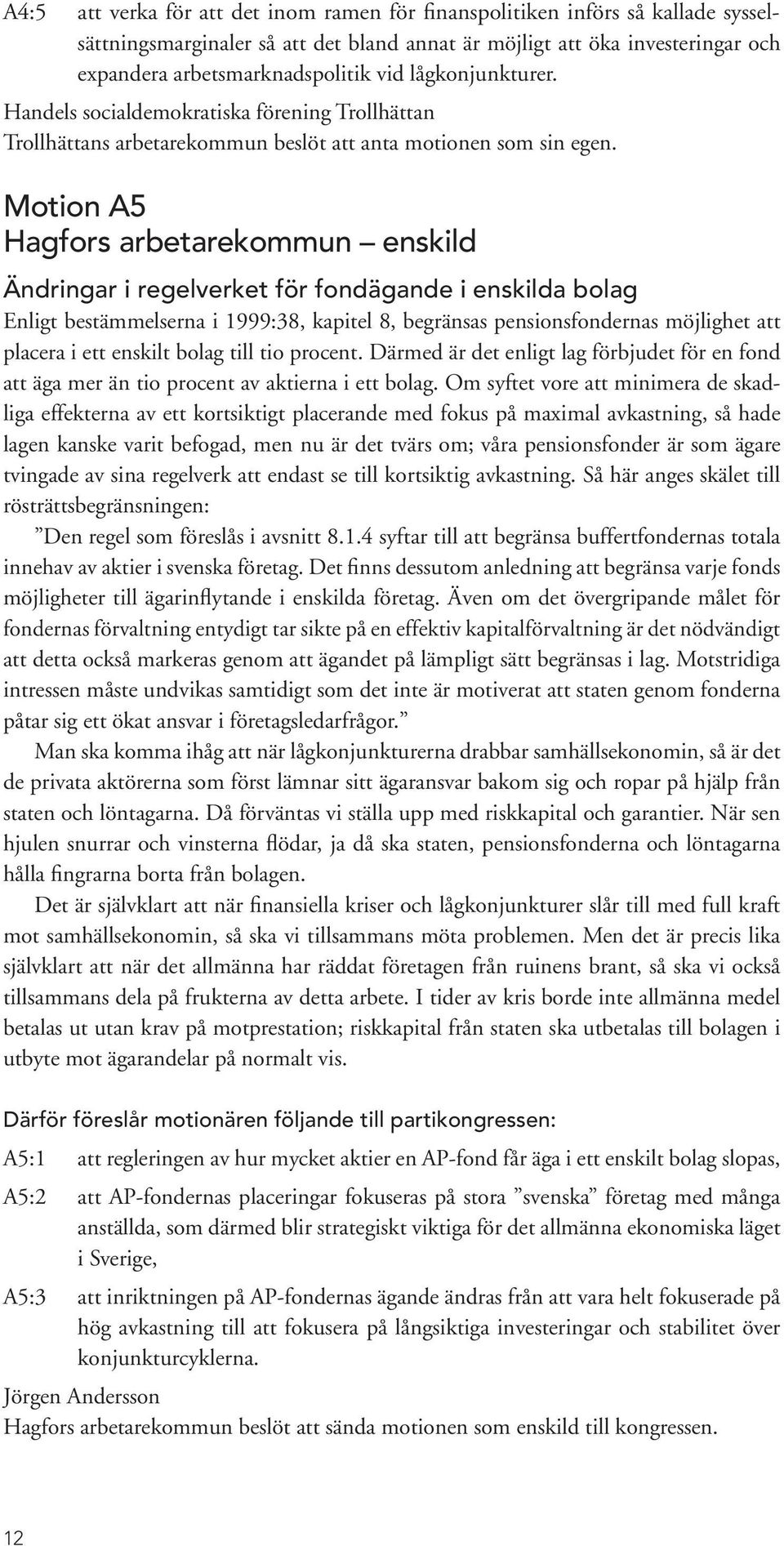 Motion A5 Hagfors arbetarekommun enskild Ändringar i regelverket för fondägande i enskilda bolag Enligt bestämmelserna i 1999:38, kapitel 8, begränsas pensionsfondernas möjlighet att placera i ett