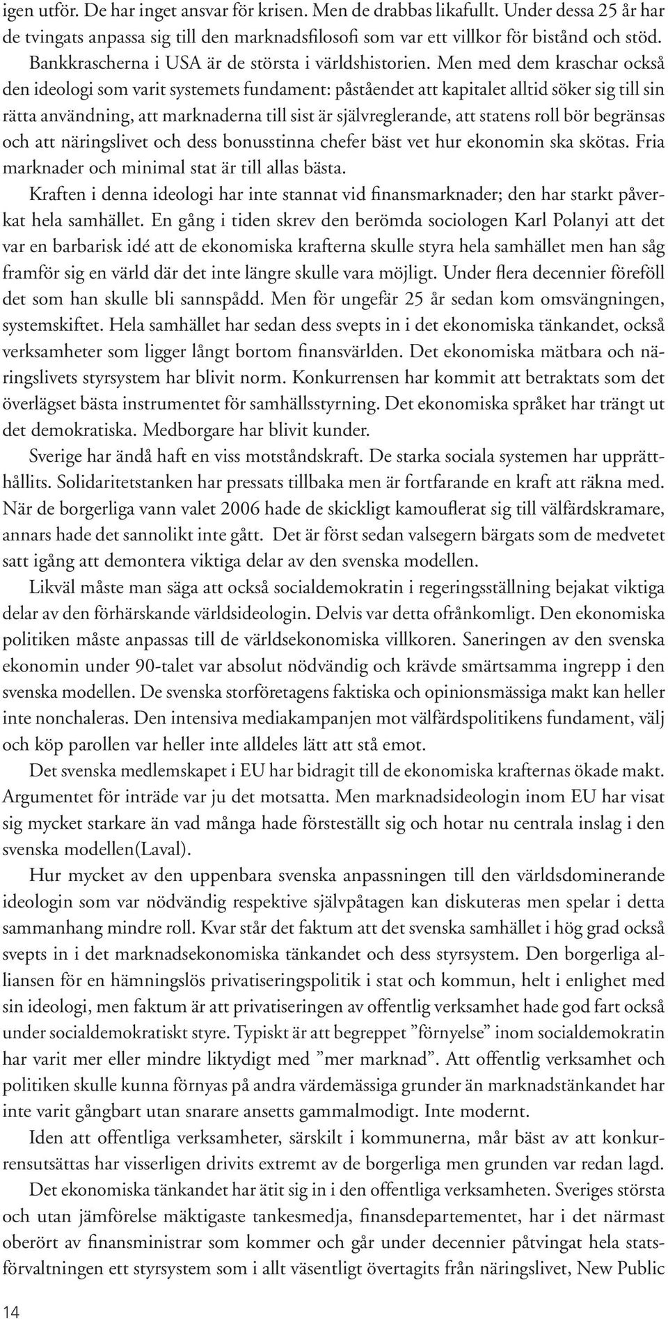 Men med dem kraschar också den ideologi som varit systemets fundament: påståendet att kapitalet alltid söker sig till sin rätta användning, att marknaderna till sist är självreglerande, att statens