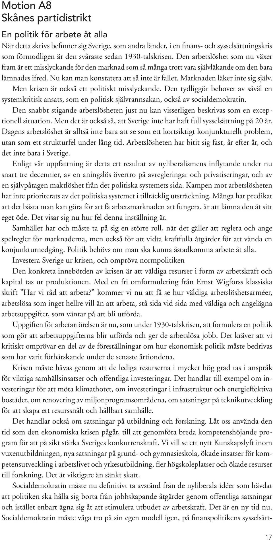 Marknaden läker inte sig själv. Men krisen är också ett politiskt misslyckande. Den tydliggör behovet av såväl en systemkritisk ansats, som en politisk självrannsakan, också av socialdemokratin.