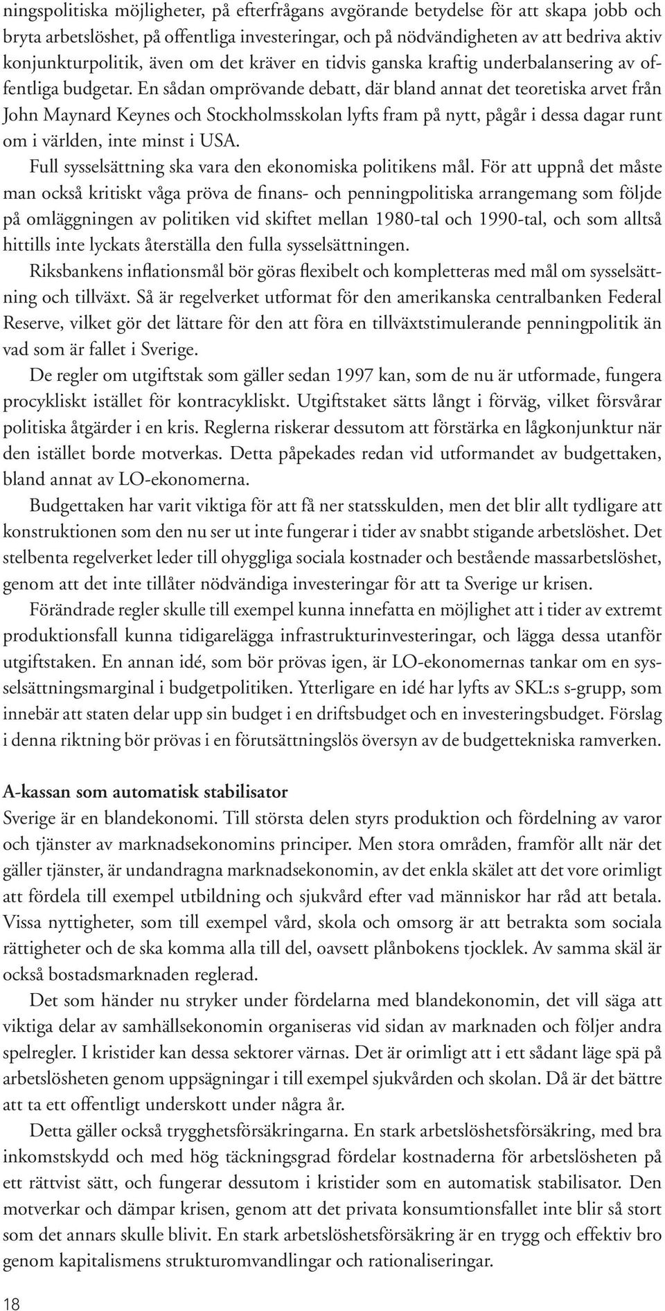 En sådan omprövande debatt, där bland annat det teoretiska arvet från John Maynard Keynes och Stockholmsskolan lyfts fram på nytt, pågår i dessa dagar runt om i världen, inte minst i USA.