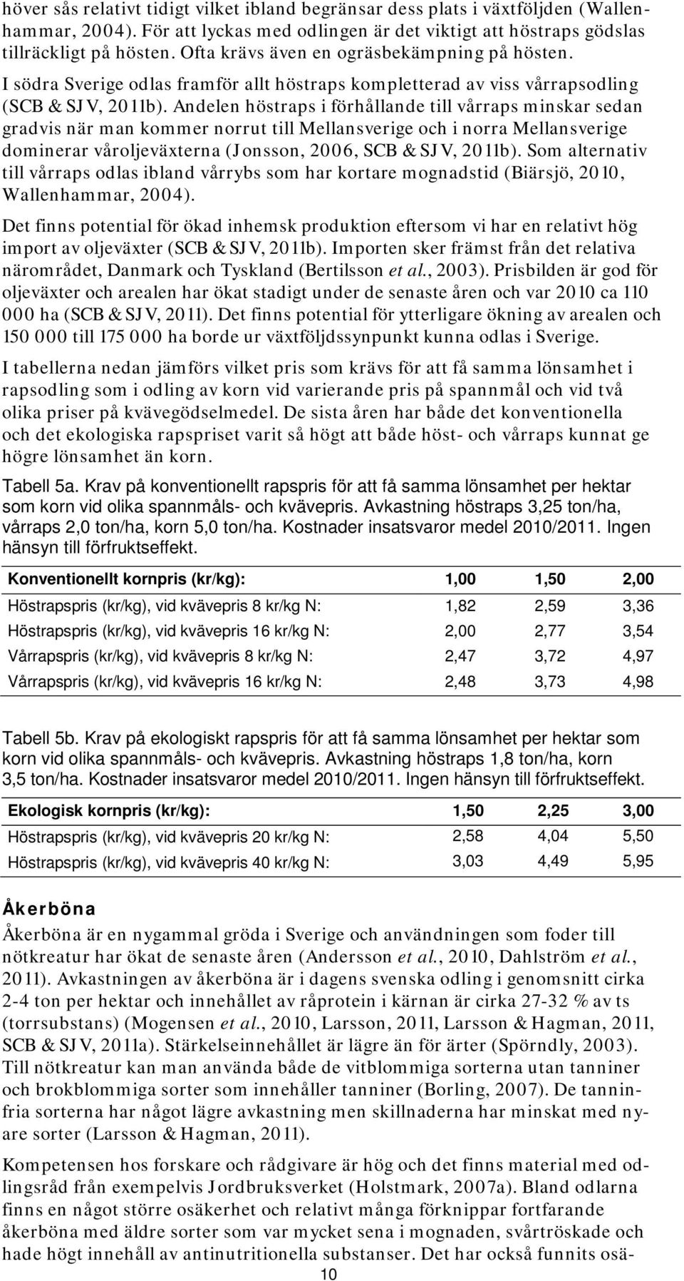 Andelen höstraps i förhållande till vårraps minskar sedan gradvis när man kommer norrut till Mellansverige och i norra Mellansverige dominerar våroljeväxterna (Jonsson, 2006, SCB & SJV, 2011b).