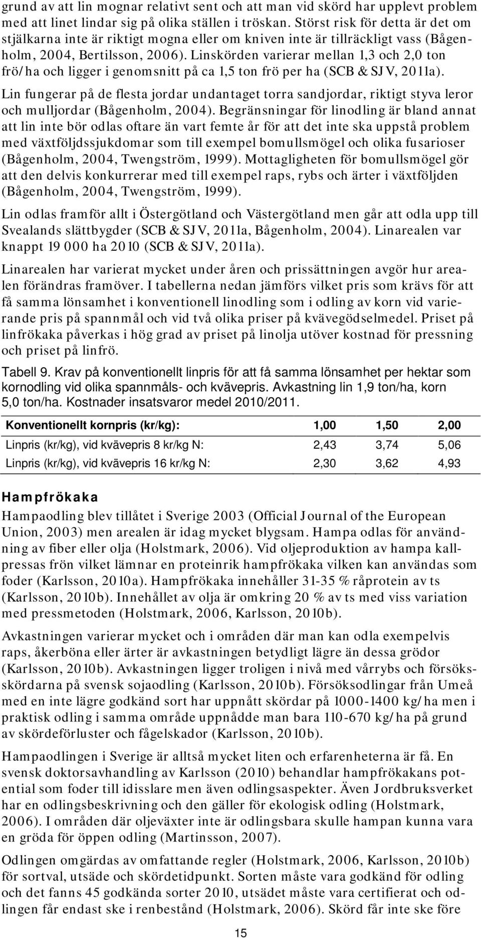 Linskörden varierar mellan 1,3 och 2,0 ton frö/ha och ligger i genomsnitt på ca 1,5 ton frö per ha (SCB & SJV, 2011a).