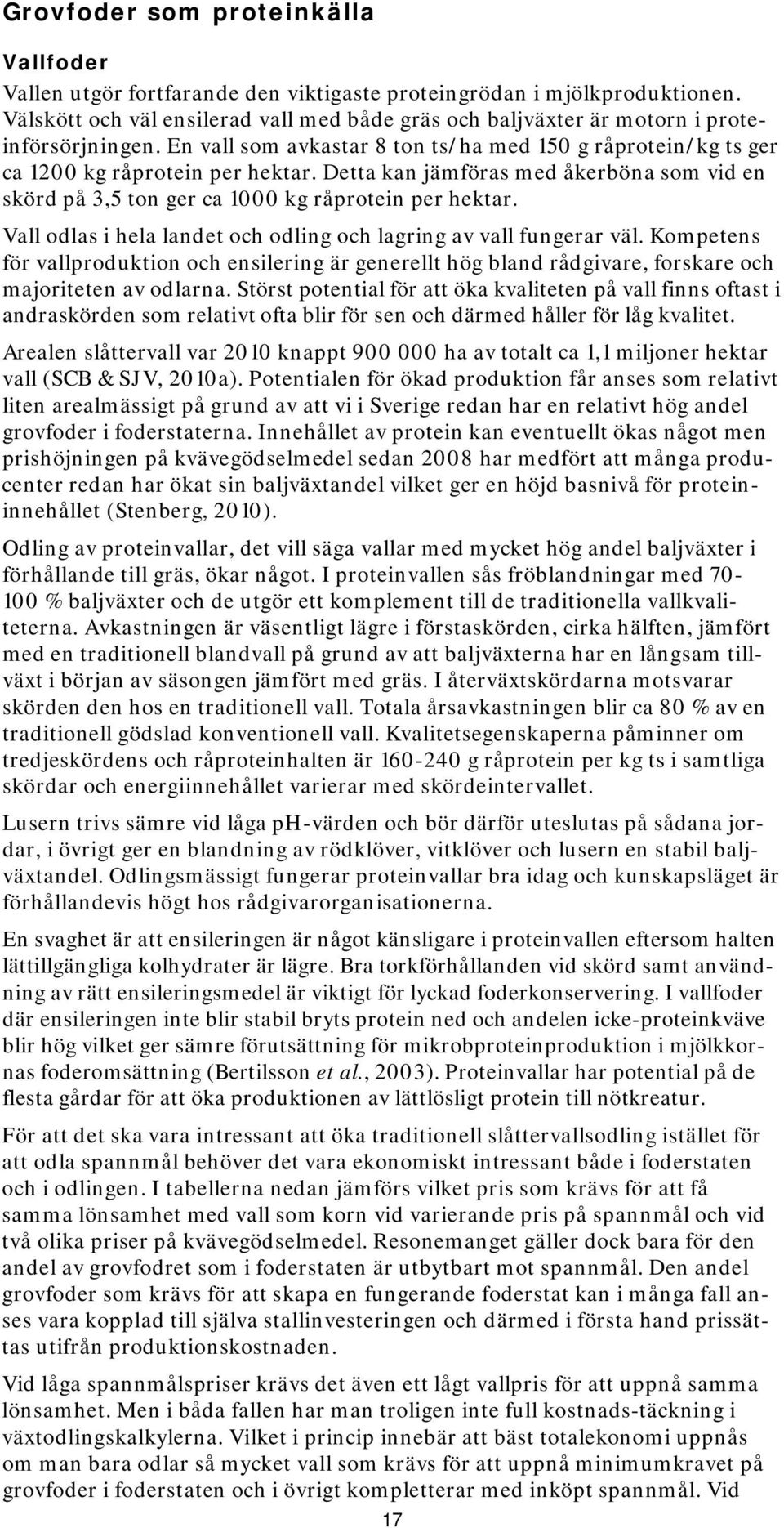 Detta kan jämföras med åkerböna som vid en skörd på 3,5 ton ger ca 1000 kg råprotein per hektar. Vall odlas i hela landet och odling och lagring av vall fungerar väl.