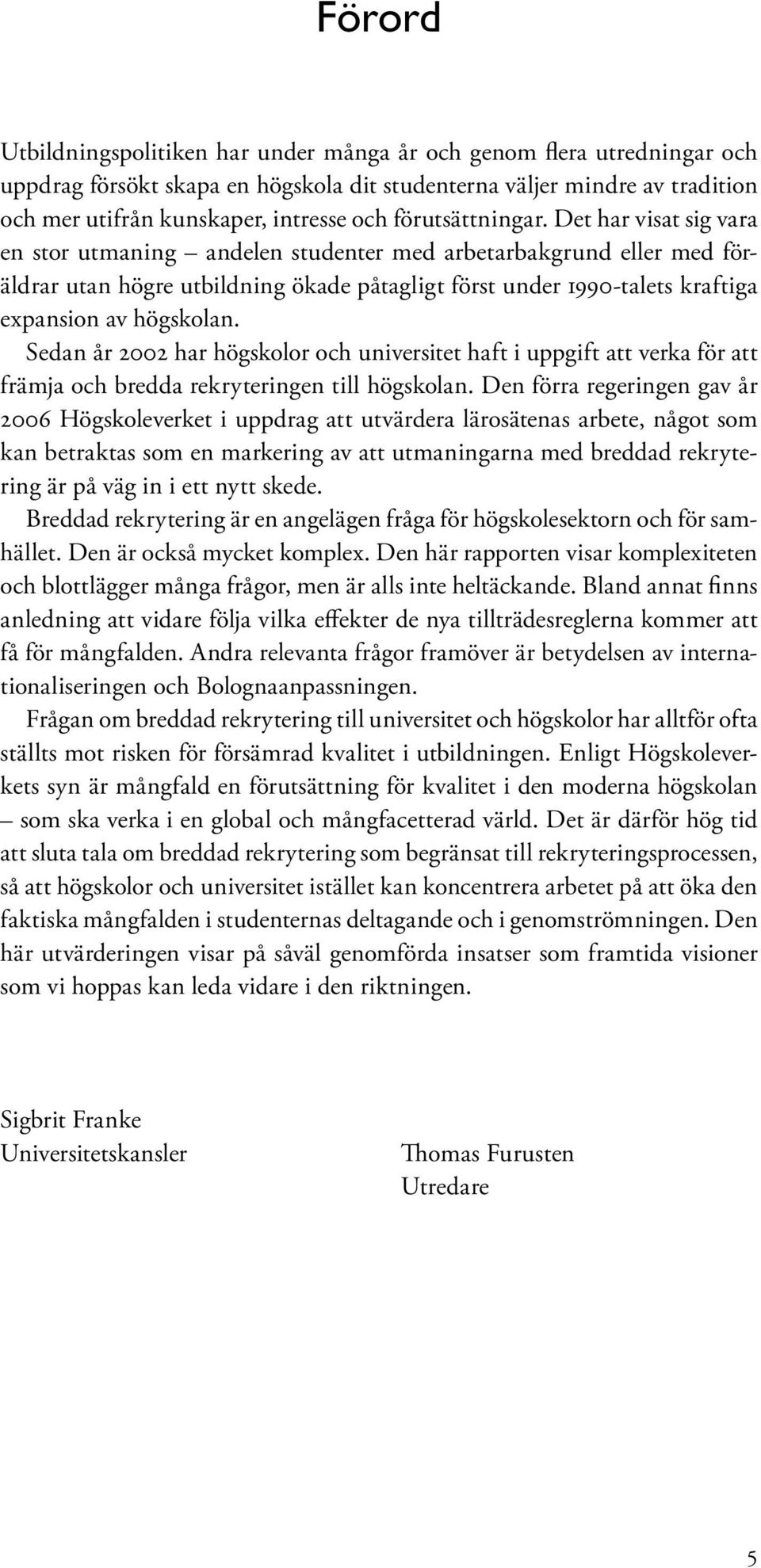 Det har visat sig vara en stor utmaning andelen studenter med arbetarbakgrund eller med föräldrar utan högre utbildning ökade påtagligt först under 1990-talets kraftiga expansion av högskolan.