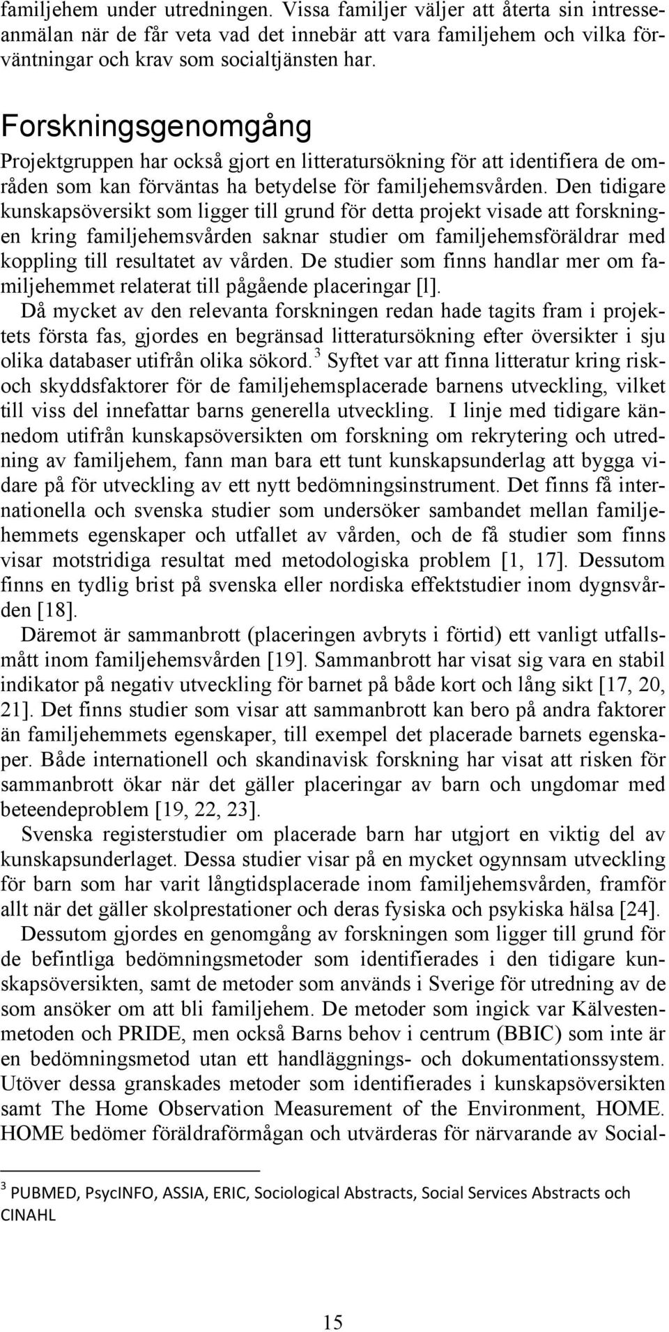 Den tidigare kunskapsöversikt som ligger till grund för detta projekt visade att forskningen kring familjehemsvården saknar studier om familjehemsföräldrar med koppling till resultatet av vården.