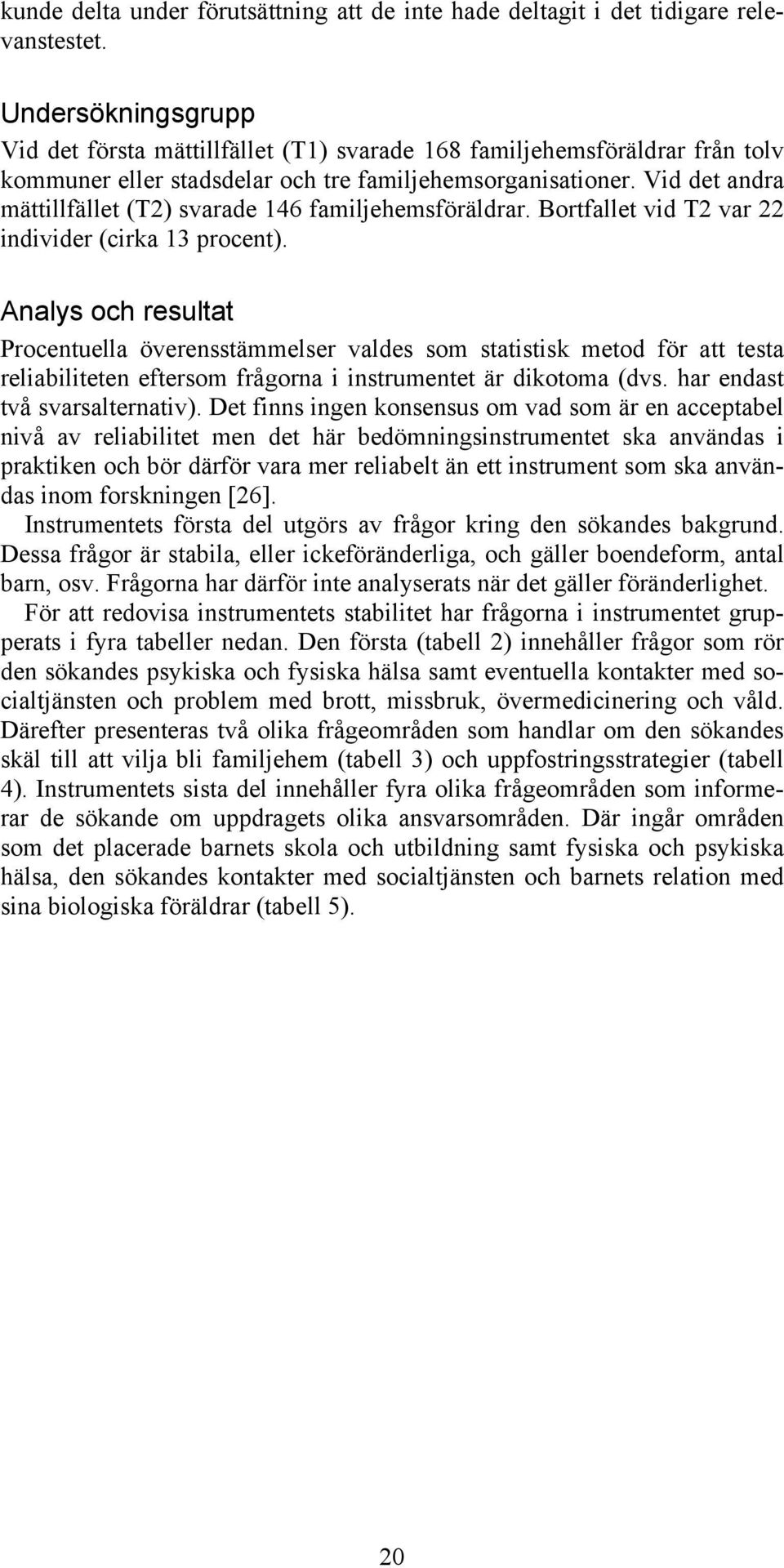 Vid det andra mättillfället (T2) svarade 146 familjehemsföräldrar. Bortfallet vid T2 var 22 individer (cirka 13 procent).