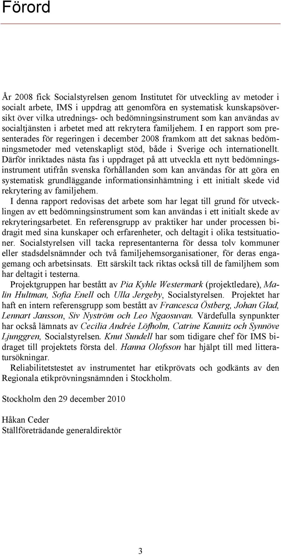 I en rapport som presenterades för regeringen i december 2008 framkom att det saknas bedömningsmetoder med vetenskapligt stöd, både i Sverige och internationellt.