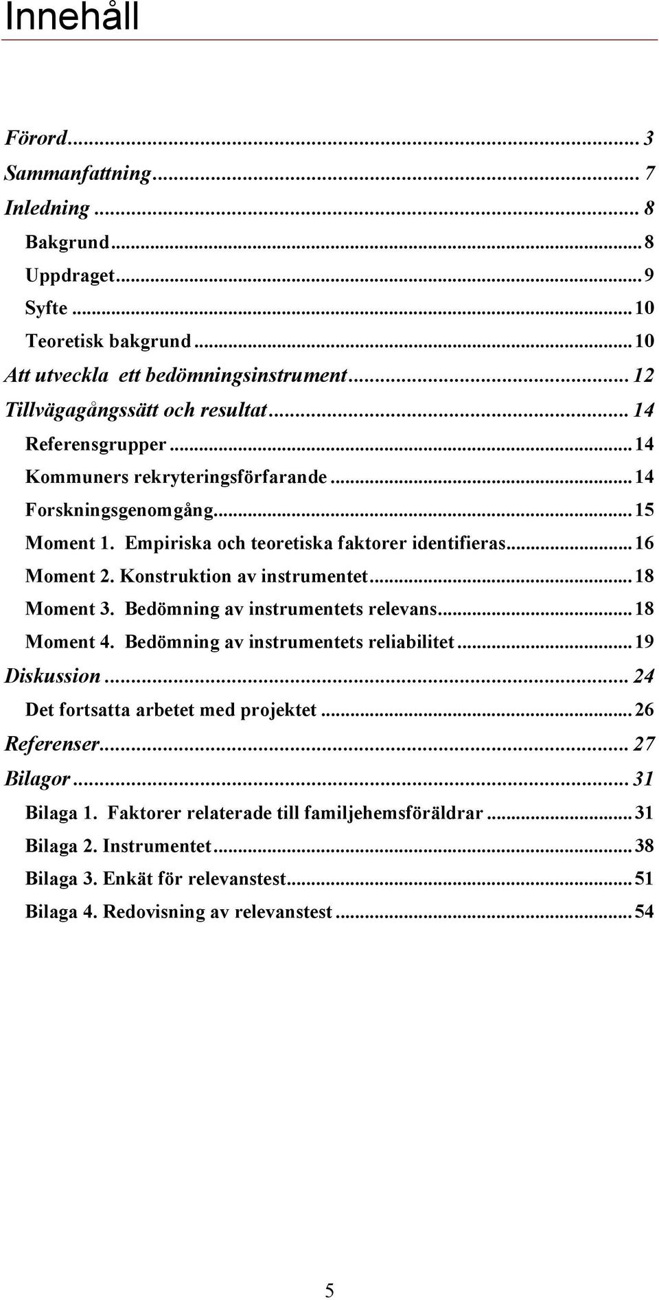 .. 16 Moment 2. Konstruktion av instrumentet... 18 Moment 3. Bedömning av instrumentets relevans... 18 Moment 4. Bedömning av instrumentets reliabilitet... 19 Diskussion.