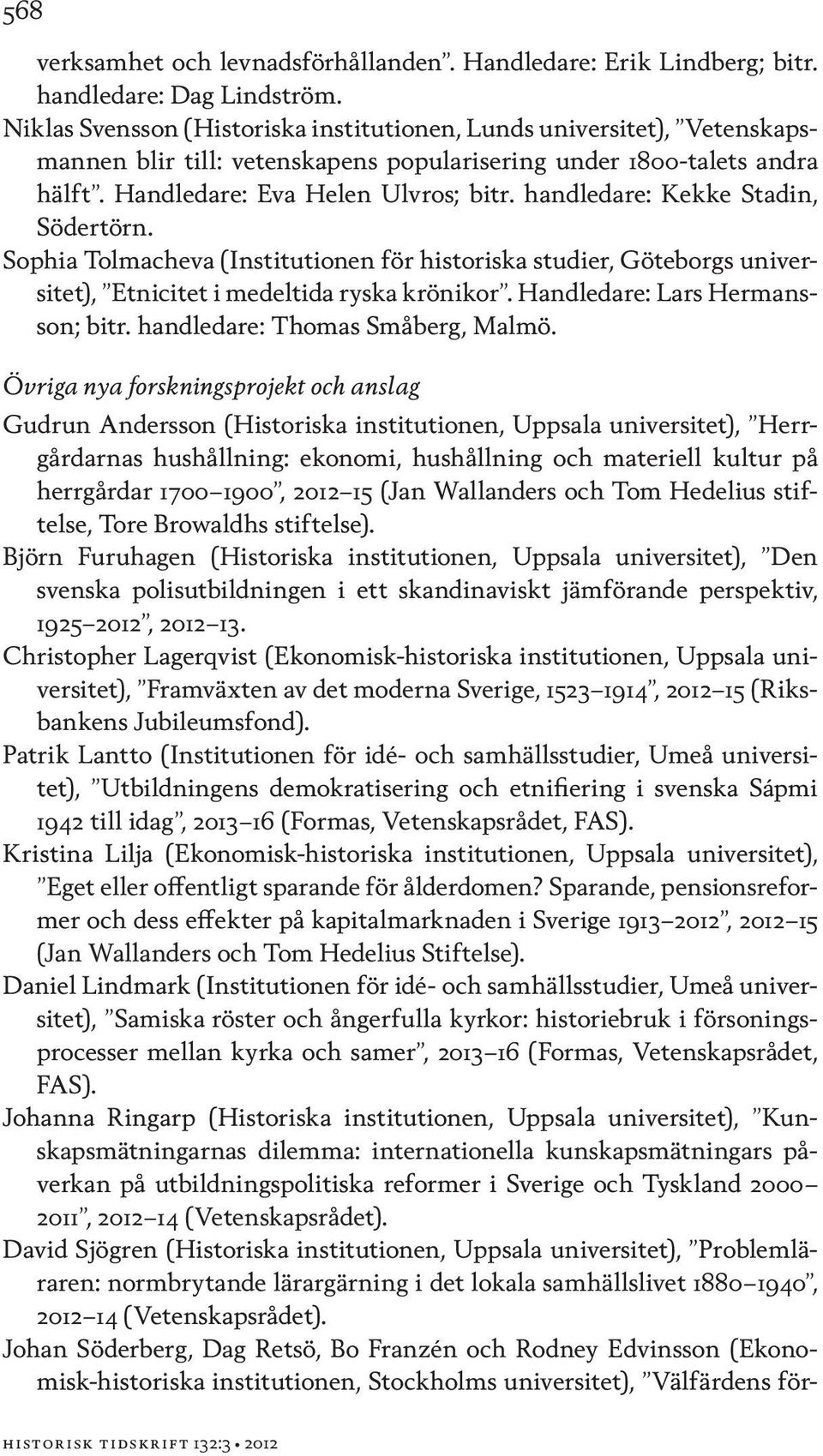 handledare: Kekke Stadin, Södertörn. Sophia Tolmacheva (Institutionen för historiska studier, Göteborgs universitet), Etnicitet i medeltida ryska krönikor. Handledare: Lars Hermansson; bitr.