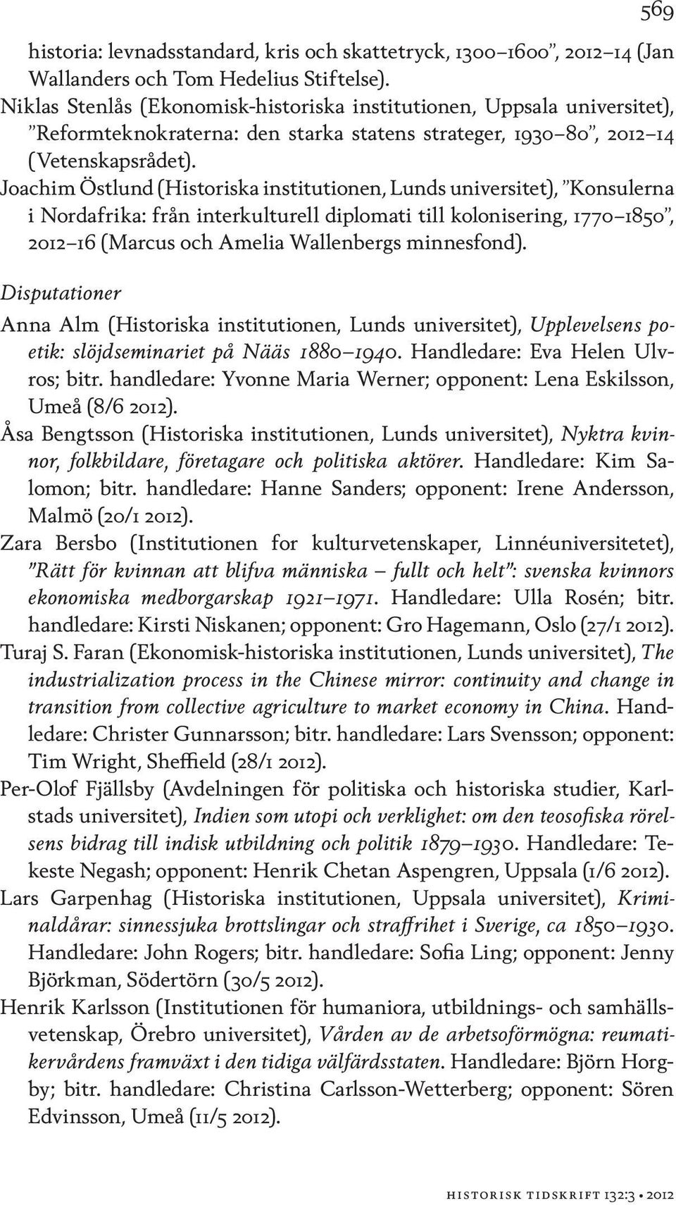 Joachim Östlund (Historiska institutionen, Lunds universitet), Konsulerna i Nordafrika: från interkulturell diplomati till kolonisering, 1770 1850, 2012 16 (Marcus och Amelia Wallenbergs minnesfond).