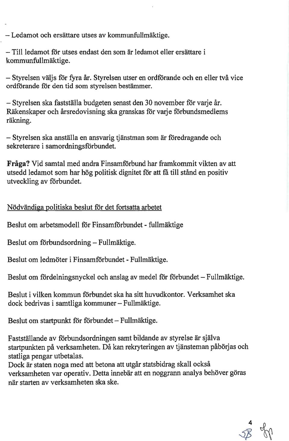 Räkenskaper och årsredovisning ska granskas för varj e förbundsmedlems räkning. - Styrelsen ska anställa en ansvarig tjänstman som är föredragande och sekreterare i samordningsförbundet. Fråga?