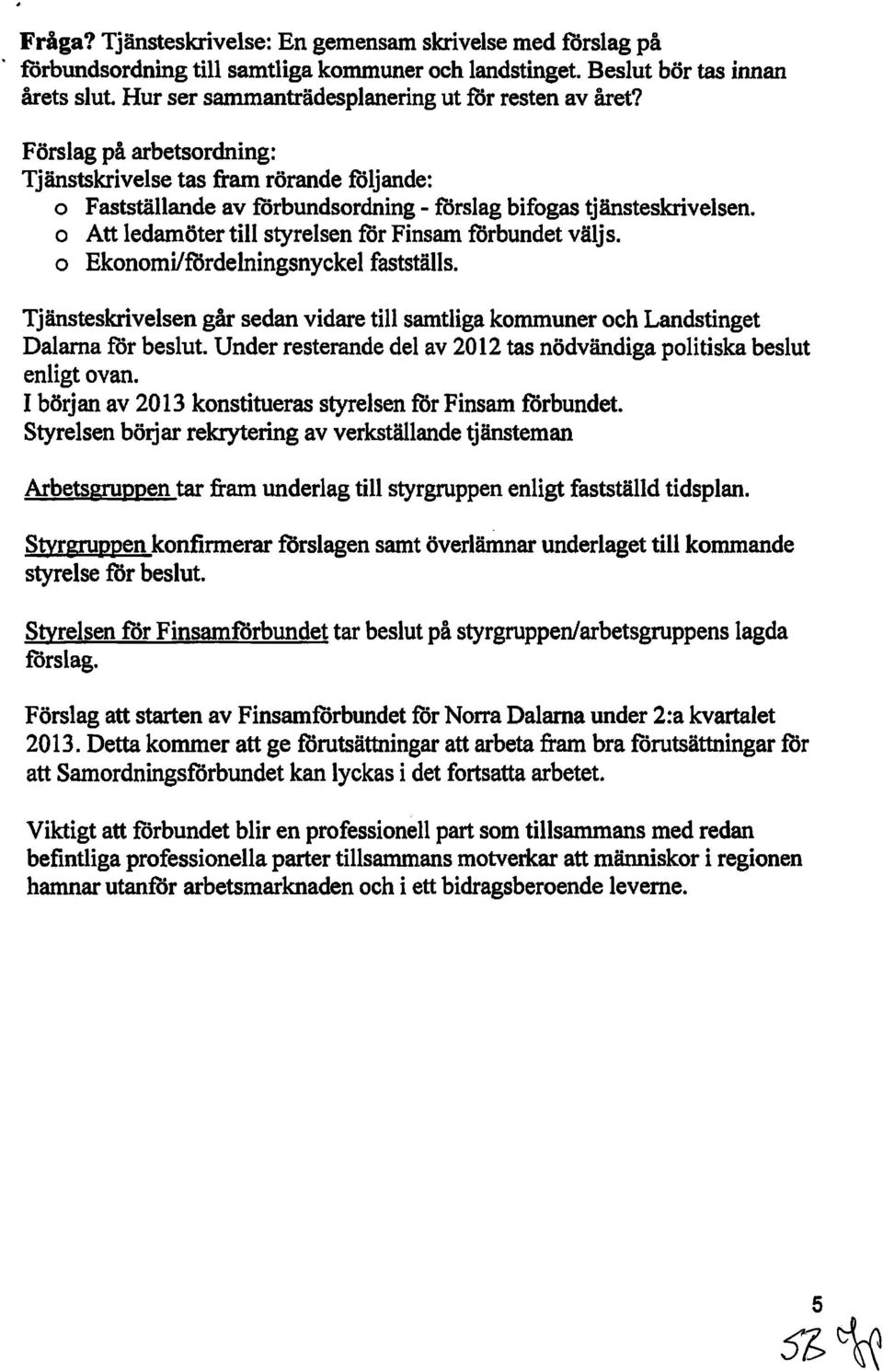 o Att ledamöter till styrelsen för Finsam förbundet väljs. o Ekonomilfårdelningsnyckel fastställs. Tjänsteskrivelsen går sedan vidare till samtliga kommuner och Landstinget Dalarna får beslut.