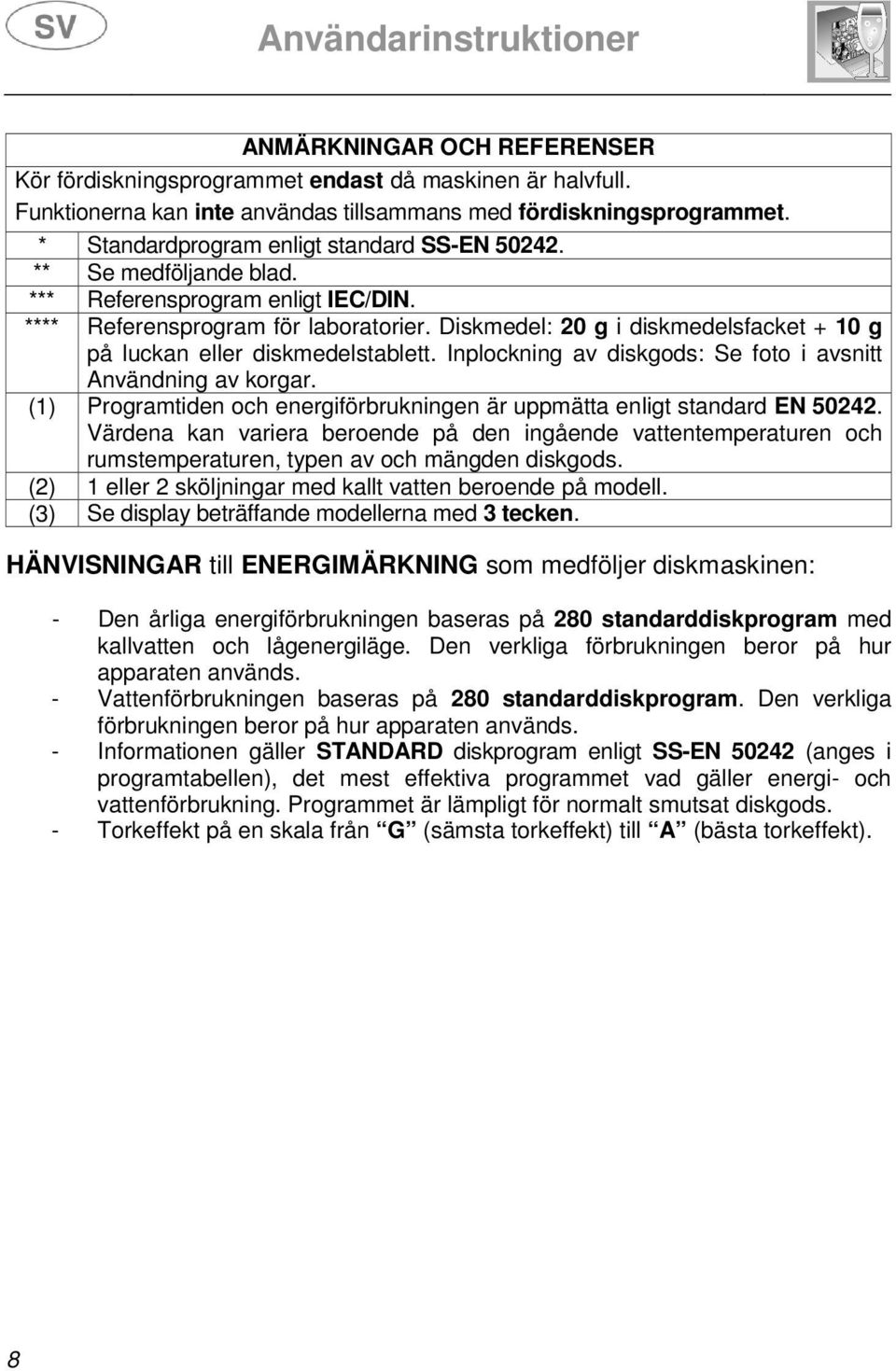 Diskmedel: 20 g i diskmedelsfacket + 10 g på luckan eller diskmedelstablett. Inplockning av diskgods: Se foto i avsnitt Användning av korgar.