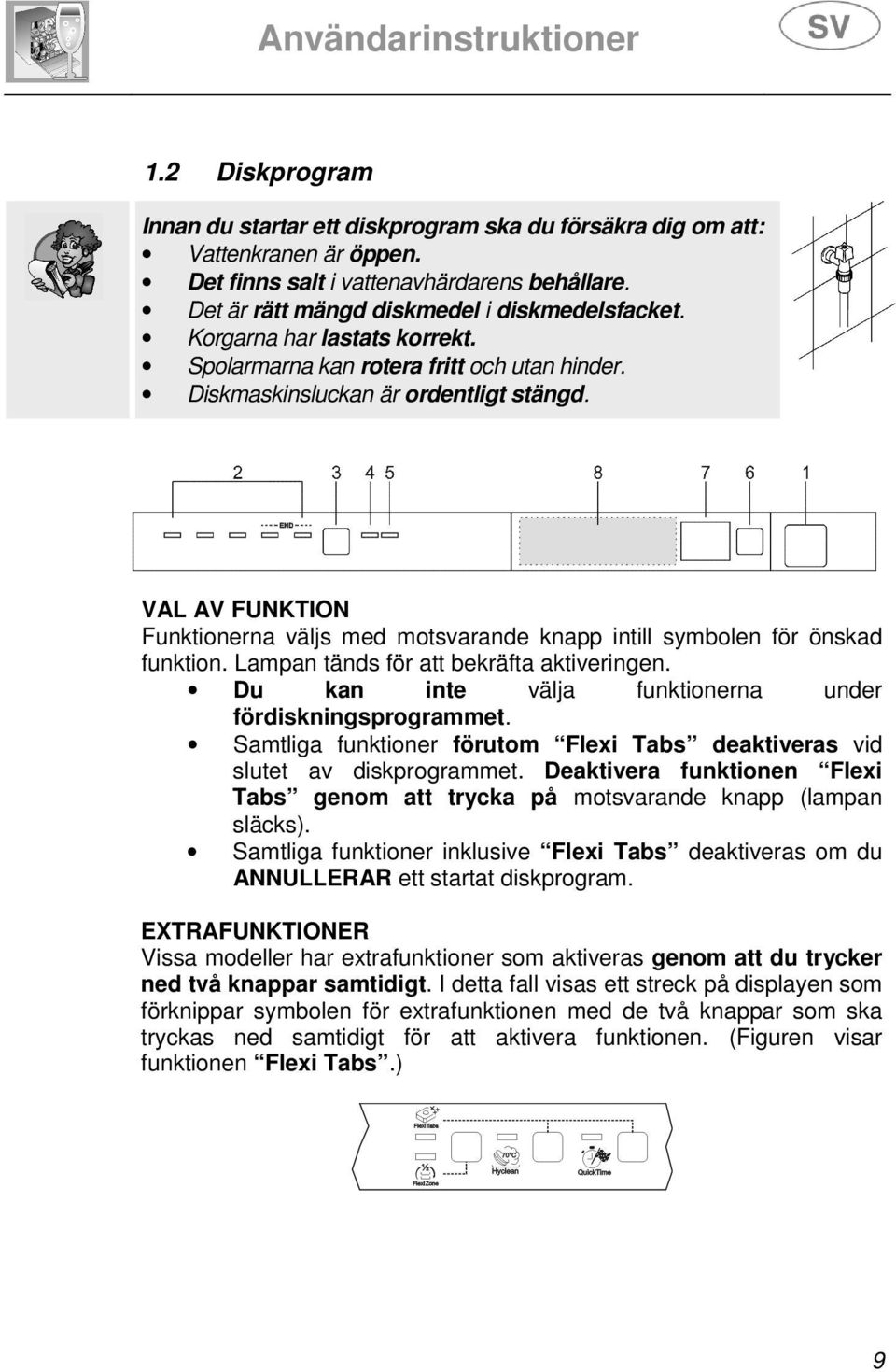 VAL AV FUNKTION Funktionerna väljs med motsvarande knapp intill symbolen för önskad funktion. Lampan tänds för att bekräfta aktiveringen. Du kan inte välja funktionerna under fördiskningsprogrammet.