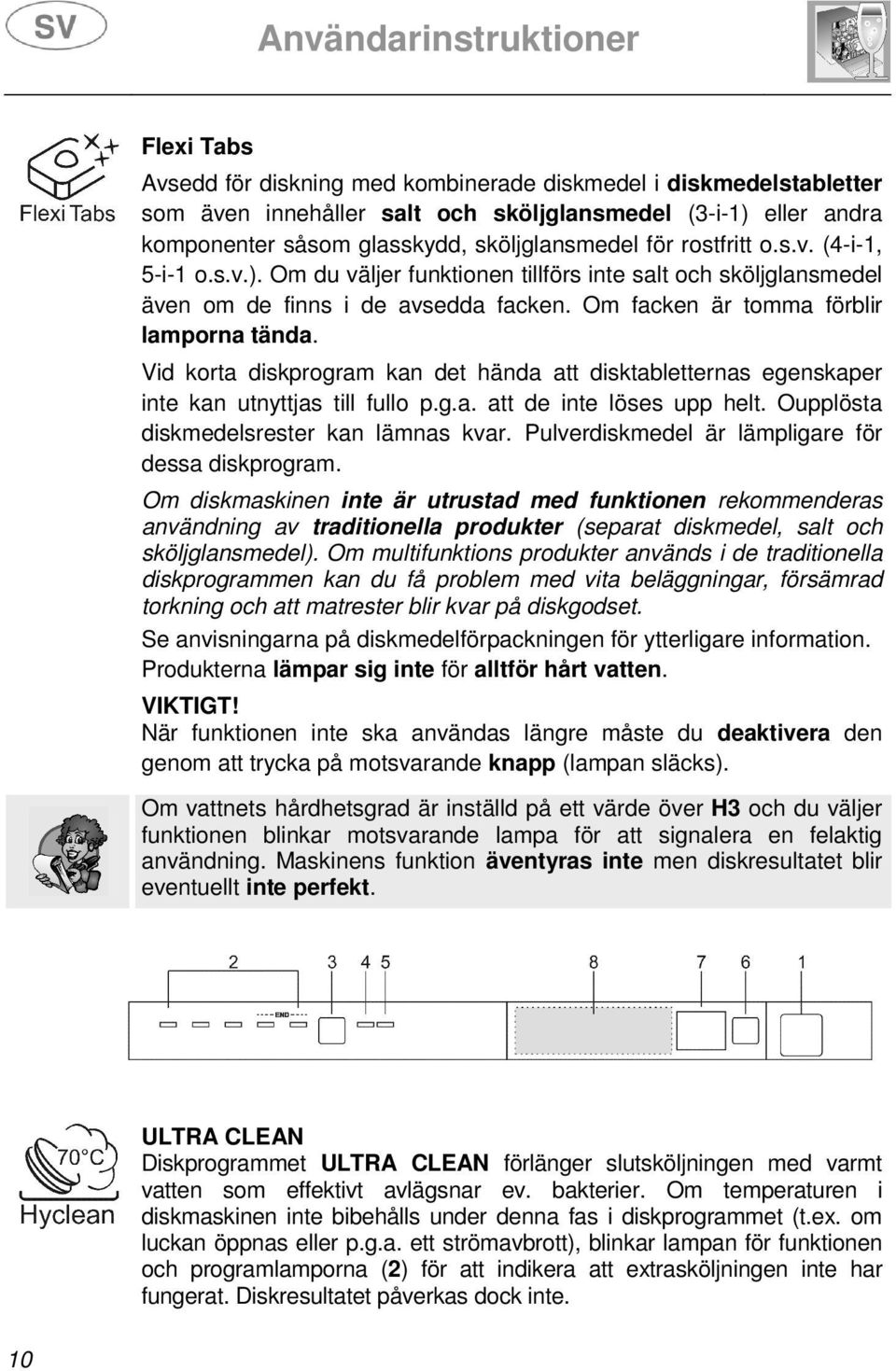 Vid korta diskprogram kan det hända att disktabletternas egenskaper inte kan utnyttjas till fullo p.g.a. att de inte löses upp helt. Oupplösta diskmedelsrester kan lämnas kvar.