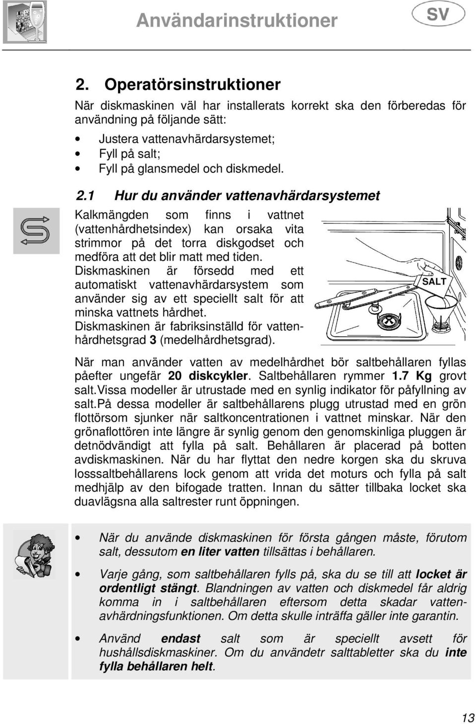 Diskmaskinen är försedd med ett automatiskt vattenavhärdarsystem som använder sig av ett speciellt salt för att minska vattnets hårdhet.