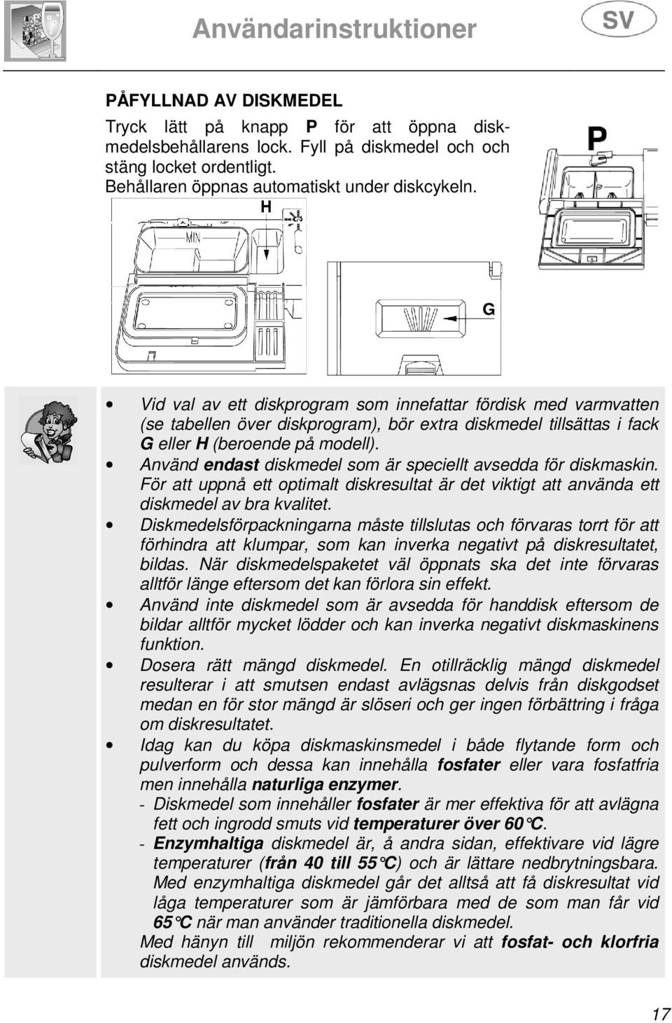 Använd endast diskmedel som är speciellt avsedda för diskmaskin. För att uppnå ett optimalt diskresultat är det viktigt att använda ett diskmedel av bra kvalitet.