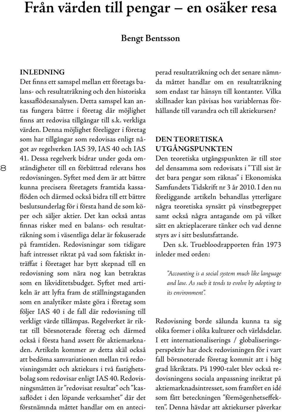 Denna möjlighet föreligger i företag som har tillgångar som redovisas enligt något av regelverken IAS 39, IAS 40 och IAS 41.