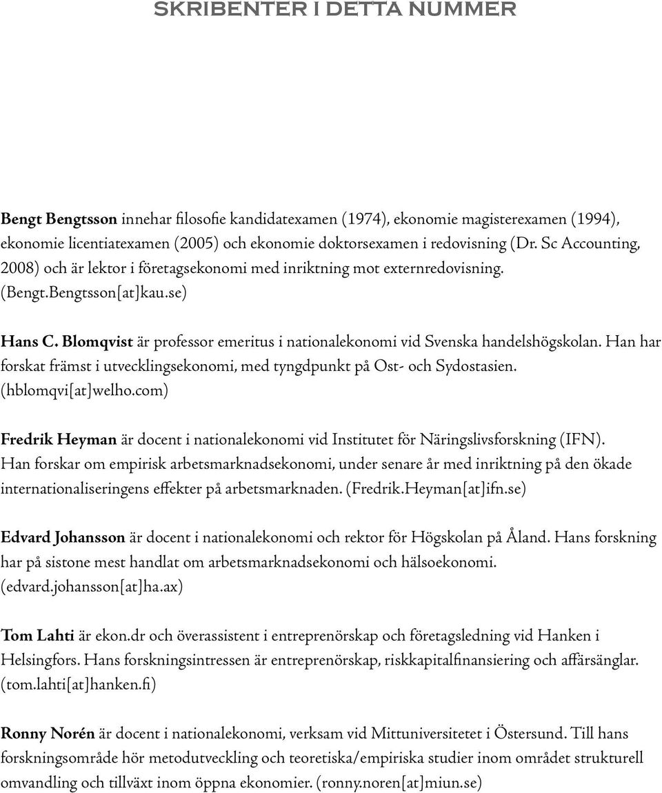 Blomqvist är professor emeritus i nationalekonomi vid Svenska handelshögskolan. Han har forskat främst i utvecklingsekonomi, med tyngdpunkt på Ost- och Sydostasien. (hblomqvi[at]welho.