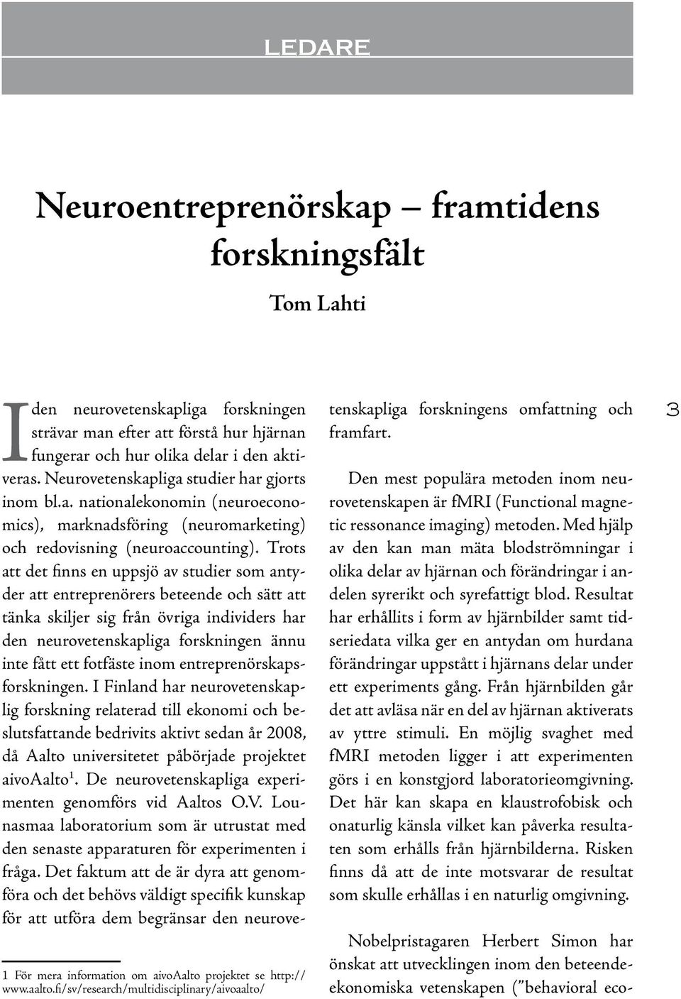 Trots att det finns en uppsjö av studier som antyder att entreprenörers beteende och sätt att tänka skiljer sig från övriga individers har den neurovetenskapliga forskningen ännu inte fått ett