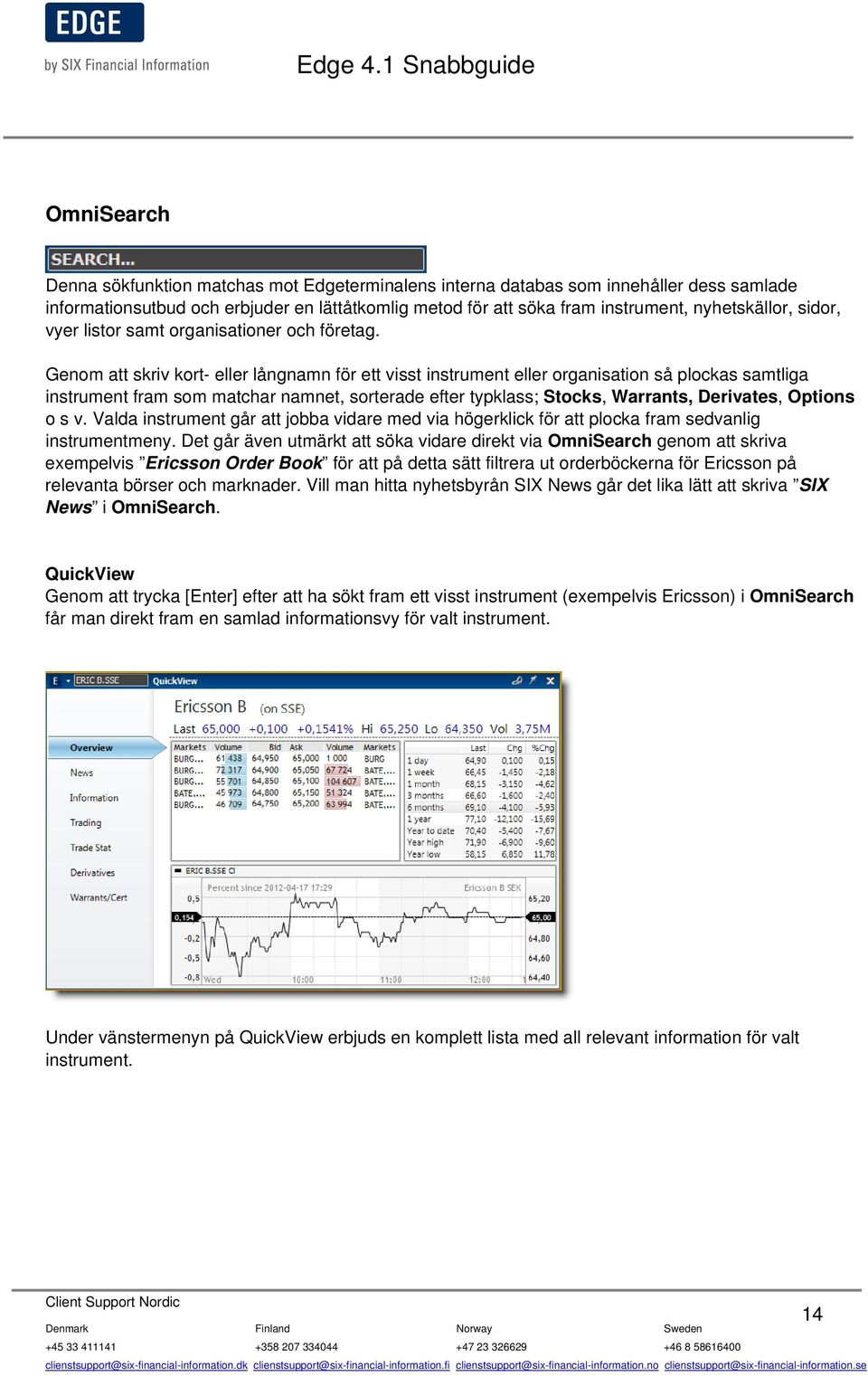 Genom att skriv kort- eller långnamn för ett visst instrument eller organisation så plockas samtliga instrument fram som matchar namnet, sorterade efter typklass; Stocks, Warrants, Derivates, Options