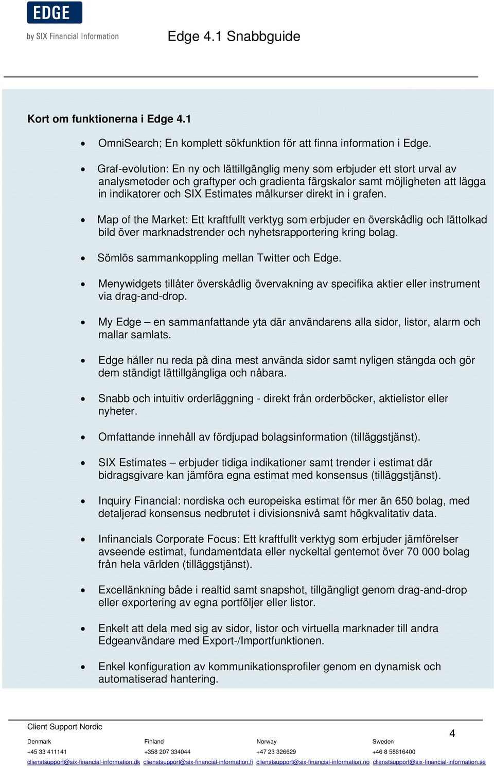 målkurser direkt in i grafen. Map of the Market: Ett kraftfullt verktyg som erbjuder en överskådlig och lättolkad bild över marknadstrender och nyhetsrapportering kring bolag.