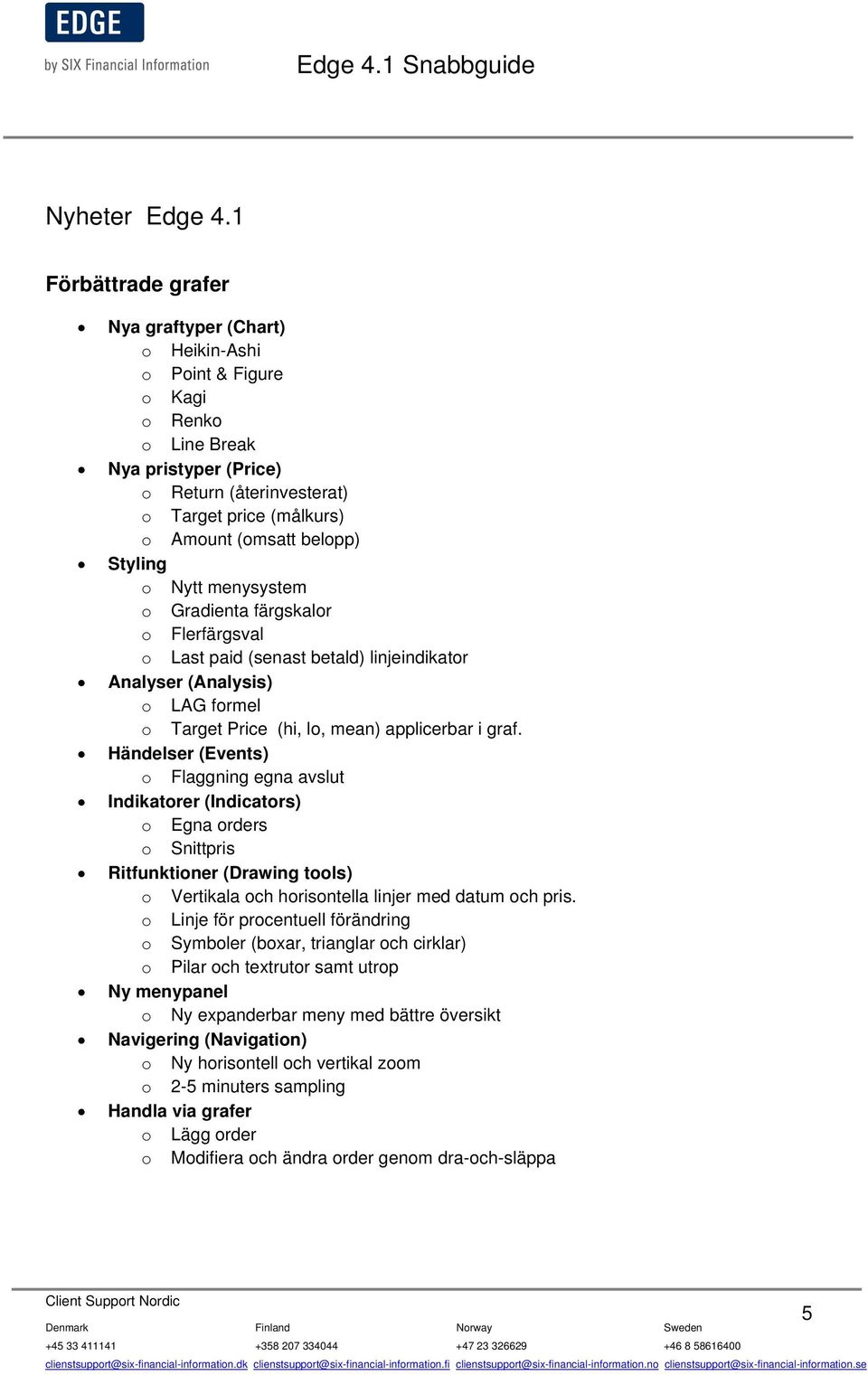 Styling o Nytt menysystem o Gradienta färgskalor o Flerfärgsval o Last paid (senast betald) linjeindikator Analyser (Analysis) o LAG formel o Target Price (hi, lo, mean) applicerbar i graf.