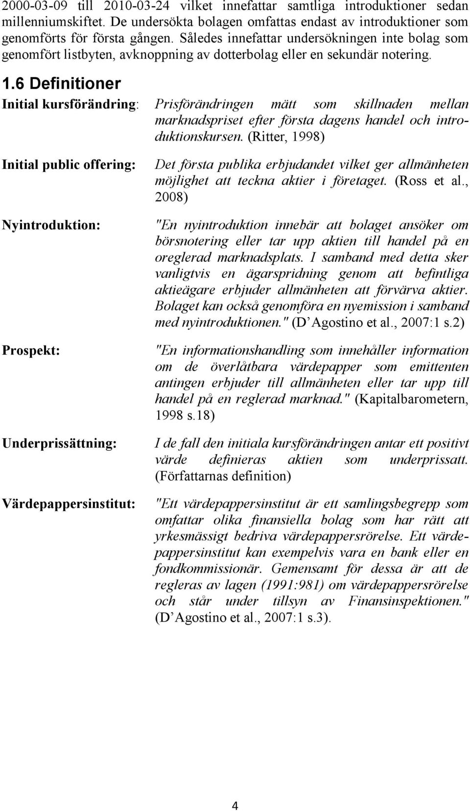 6 Definitioner Initial kursförändring: Prisförändringen mätt som skillnaden mellan marknadspriset efter första dagens handel och introduktionskursen.