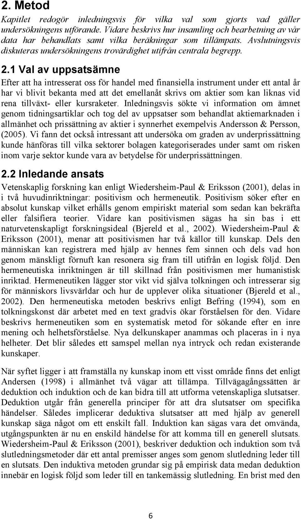 1 Val av uppsatsämne Efter att ha intresserat oss för handel med finansiella instrument under ett antal år har vi blivit bekanta med att det emellanåt skrivs om aktier som kan liknas vid rena