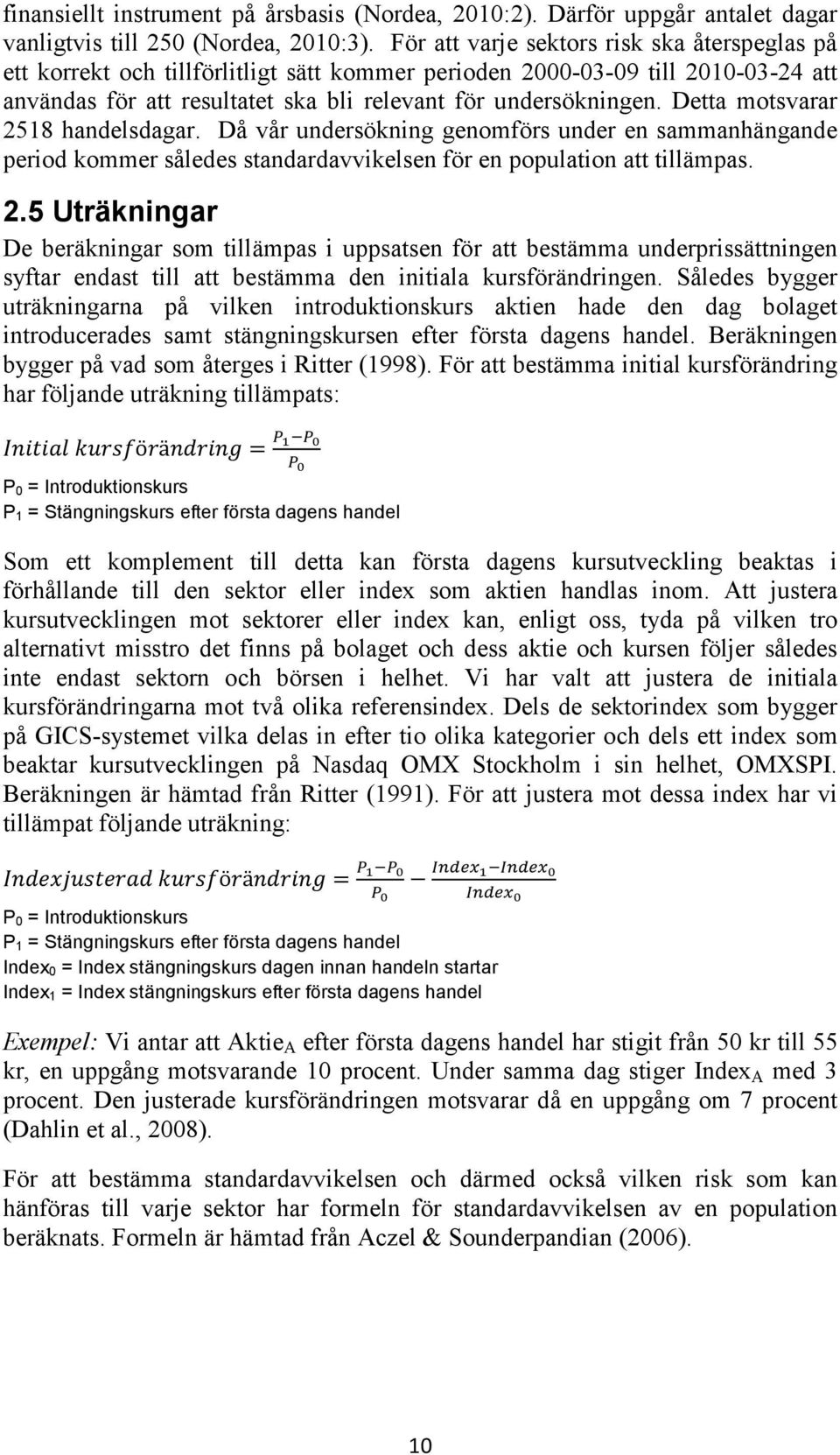 Detta motsvarar 2518 handelsdagar. Då vår undersökning genomförs under en sammanhängande period kommer således standardavvikelsen för en population att tillämpas. 2.5 Uträkningar De beräkningar som tillämpas i uppsatsen för att bestämma underprissättningen syftar endast till att bestämma den initiala kursförändringen.