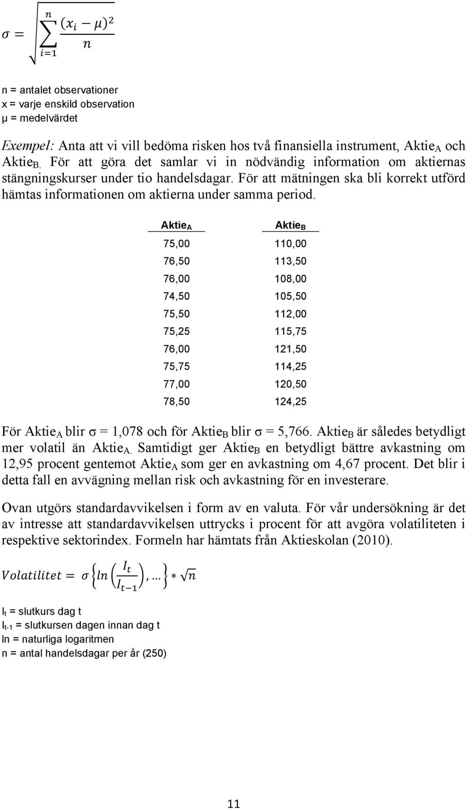 Aktie A Aktie B 75,00 110,00 76,50 113,50 76,00 108,00 74,50 105,50 75,50 112,00 75,25 115,75 76,00 121,50 75,75 114,25 77,00 120,50 78,50 124,25 För Aktie A blir σ = 1,078 och för Aktie B blir σ =