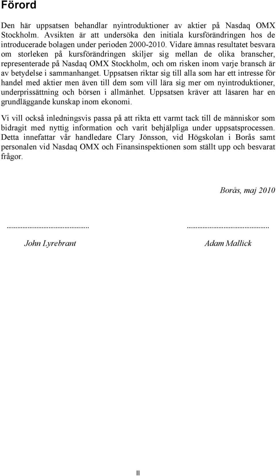 sammanhanget. Uppsatsen riktar sig till alla som har ett intresse för handel med aktier men även till dem som vill lära sig mer om nyintroduktioner, underprissättning och börsen i allmänhet.