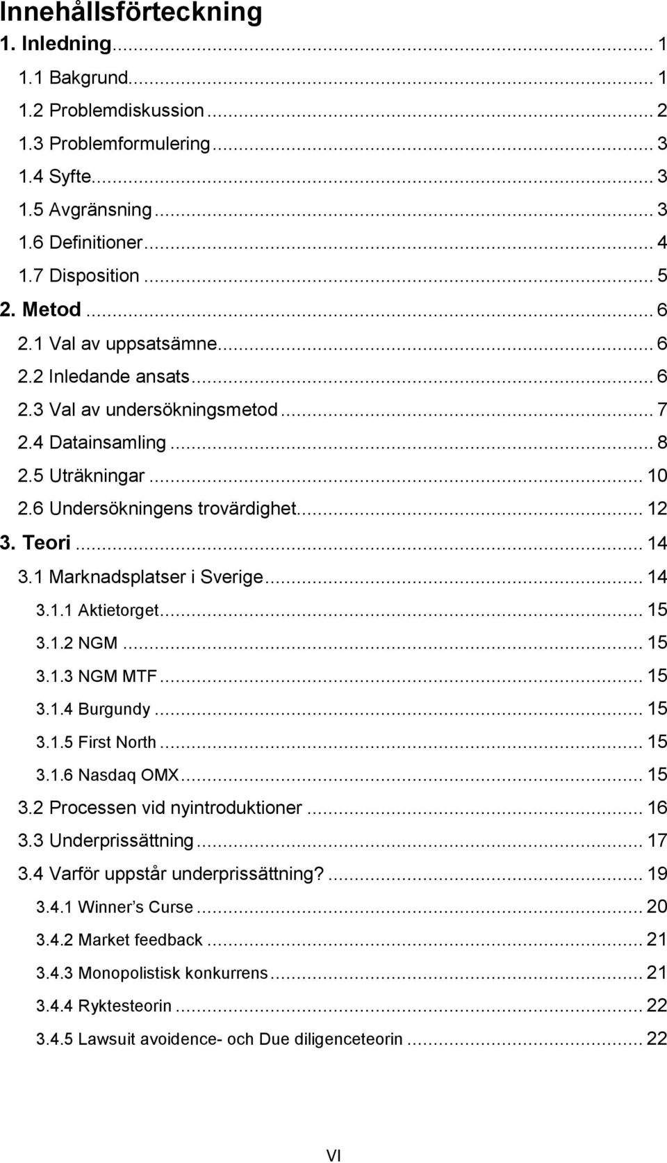 1 Marknadsplatser i Sverige... 14 3.1.1 Aktietorget... 15 3.1.2 NGM... 15 3.1.3 NGM MTF... 15 3.1.4 Burgundy... 15 3.1.5 First North... 15 3.1.6 Nasdaq OMX... 15 3.2 Processen vid nyintroduktioner.
