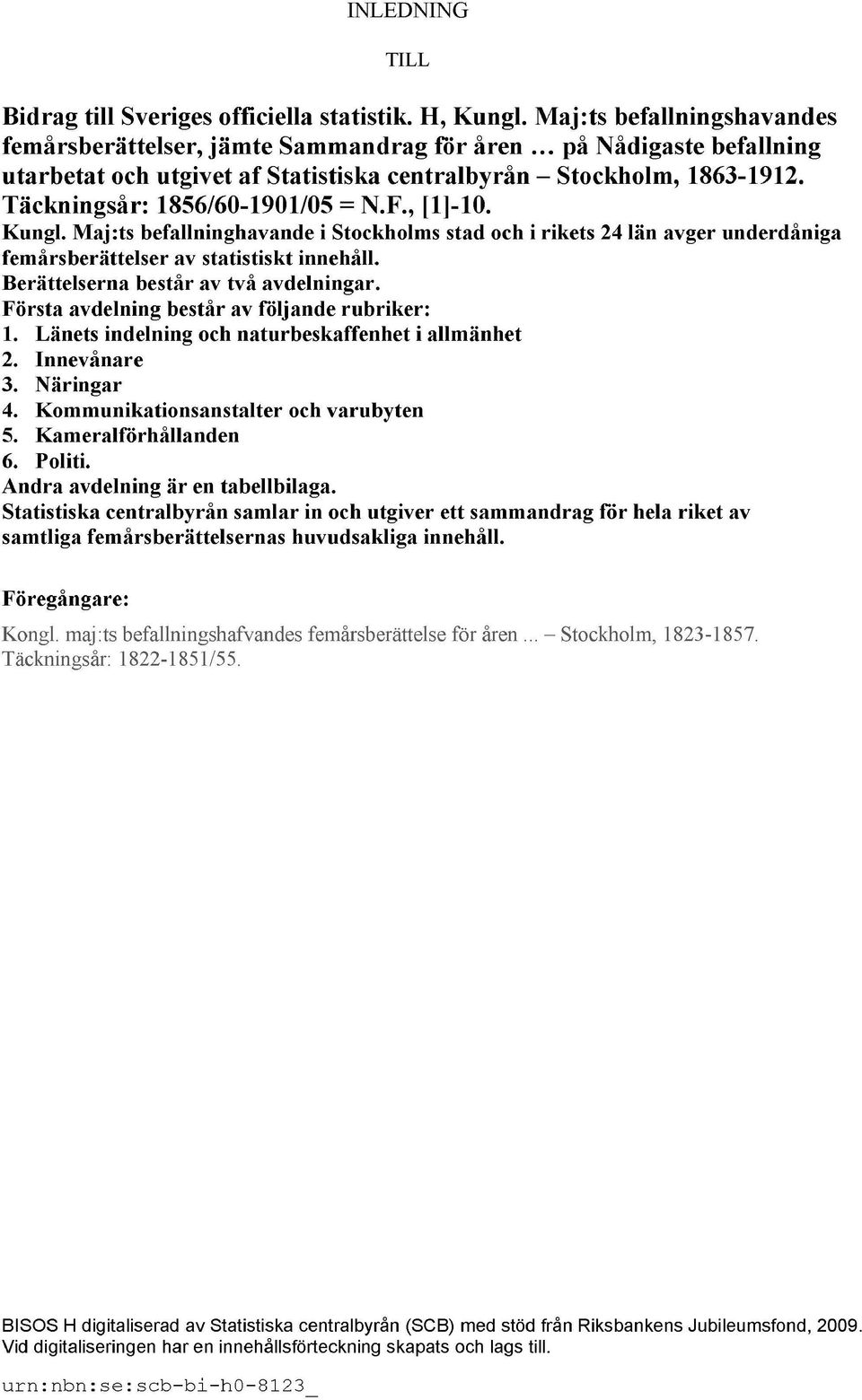 Täckningsår: 1856/60-1901/05 = N.F., [1]-10. Kungl. Maj:ts befallninghavande i Stockholms stad och i rikets 24 län avger underdåniga femårsberättelser av statistiskt innehåll.